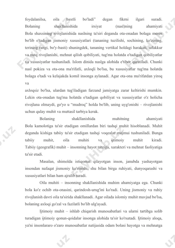 an inson, janubda yashayotgan insondan nafaqat jismoniy ko'rinishi, shu bilan birga ruhiyati, dunyoqarashi va xususiyatlari bilan ham ajralib turadi. oila muhiti – insonning shakllanishida muhim ahamiyatga ega. chunki bola ko'z ochib ota-onasini, qarindosh-urug'ini ko'radi. uning jismoniy va ruhiy rivojlanish davri oila ta'sirida shakllanadi. agar oilada islomiy muhit mavjud bo'lsa, bolaning axloqi go'zal va fazilatli bo'lib ulg'ayadi. ijtimoiy muhit – ishlab chiqarish munosabatlari va ularni tartibga solib turadigan ijtimoiy qonun-qoidalar insonga alohida ta'sir ko'rsatadi. ijtimoiy aloqa, ya'ni insonlararo o'zaro munosabatlar natijasida odam bolasi hayotga va mehnatga tayyorlanadi, kerakli tajriba va bilimlarni egallaydi. jamiyatda ma'naviy muhit yaxshi, adolat ustuvor bo'lsa, inson faoliyatiga ijobiy ta'sir qilishi va aksincha bo'lsa, salbiy ta'sir ko'rsatadi. demak, insonning kamolotga yetishiga ta'lim-tarbiya, muhit va irsiyat muhim hisoblanadi. nega bugungi kunda o'tmishda yashab o'tgan imom buxoriy, forobiy, beruniy va g'azzoliy kabi olimlarga o'xshagan insonlarni uchratmaymiz? chunki ularning irsiyati toza, ota-onalari solih va soliha bo'lishgan, ular yashagan davrda ilm, ma'rifat …
