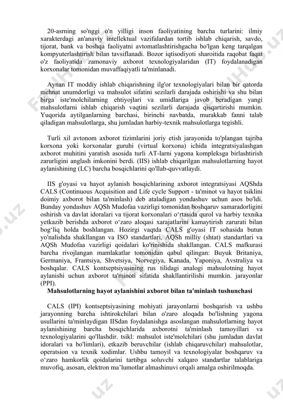 20-asrning so'nggi o'n yilligi inson faoliyatining barcha turlarini: ilmiy xarakterdagi an'anaviy intellektual vazifalardan tortib ishlab chiqarish, savdo, tijorat, bank va boshqa faoliyatni avtomatlashtirishgacha bo'lgan keng tarqalgan kompyuterlashtirish bilan tavsiflanadi. bozor iqtisodiyoti sharoitida raqobat faqat o'z faoliyatida zamonaviy axborot texnologiyalaridan (it) foydalanadigan korxonalar tomonidan muvaffaqiyatli ta'minlanadi. aynan it moddiy ishlab chiqarishning ilg'or texnologiyalari bilan bir qatorda mehnat unumdorligi va mahsulot sifatini sezilarli darajada oshirishi va shu bilan birga iste'molchilarning ehtiyojlari va umidlariga javob beradigan yangi mahsulotlarni ishlab chiqarish vaqtini sezilarli darajada qisqartirishi mumkin. yuqorida aytilganlarning barchasi, birinchi navbatda, murakkab fanni talab qiladigan mahsulotlarga, shu jumladan harbiy-texnik mahsulotlarga tegishli. turli xil avtonom axborot tizimlarini joriy etish jarayonida to'plangan tajriba korxona yoki korxonalar guruhi (virtual korxona) ichida integratsiyalashgan axborot muhitini yaratish asosida turli at-larni yagona kompleksga birlashtirish zarurligini anglash imkonini berdi. (iis) ishlab chiqarilgan mahsulotlarning hayot aylanishining (lc) barcha bosqichlarini qo'llab-quvvatlaydi. iis g'oyasi va hayot aylanish bosqichlarining axborot integratsiyasi aqshda cals (continuous acquisition …