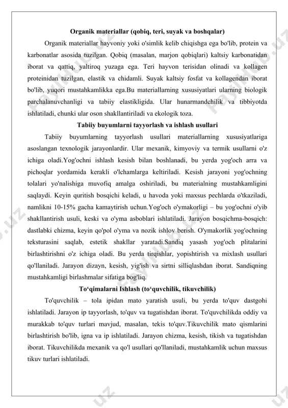 maxsus pechlarda o'tkaziladi, namlikni 10-15% gacha kamaytirish uchun.yog'och o'ymakorligi – bu yog'ochni o'yib shakllantirish usuli, keski va o'yma asboblari ishlatiladi. jarayon bosqichma-bosqich: dastlabki chizma, keyin qo'pol o'yma va nozik ishlov berish. o'ymakorlik yog'ochning teksturasini saqlab, estetik shakllar yaratadi.sandiq yasash yog'och plitalarini birlashtirishni o'z ichiga oladi. bu yerda tirqishlar, yopishtirish va mixlash usullari qo'llaniladi. jarayon dizayn, kesish, yig'ish va sirtni silliqlashdan iborat. sandiqning mustahkamligi birlashmalar sifatiga bog'liq. to‘qimalarni ishlash (to‘quvchilik, tikuvchilik) to'quvchilik – tola ipidan mato yaratish usuli, bu yerda to'quv dastgohi ishlatiladi. jarayon ip tayyorlash, to'quv va tugatishdan iborat. to'quvchilikda oddiy va murakkab to'quv turlari mavjud, masalan, tekis to'quv.tikuvchilik mato qismlarini birlashtirish bo'lib, igna va ip ishlatiladi. jarayon chizma, kesish, tikish va tugatishdan iborat. tikuvchilikda mexanik va qo'l usullari qo'llaniladi, mustahkamlik uchun maxsus tikuv turlari ishlatiladi. tabiiy toshlarni ishlash (o‘ymakorlik, haykaltaroshlik) o'ymakorlik toshni o'yib shakllantirish bo'lib, keski va bolg'a ishlatiladi. jarayon qo'pol ishlov, nozik o'yma va silliqlashdan iborat. haykaltaroshlikda toshning …