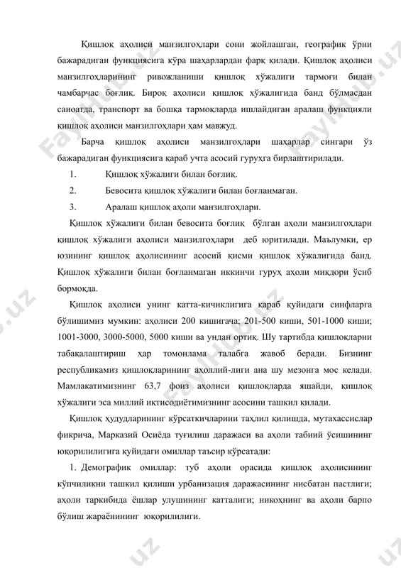 барча қишлоқ аҳолиси манзилгоҳлари шаҳарлар сингари ўз бажарадиган функциясига қараб учта асосий гуруҳга бирлаштирилади. қишлоқ хўжалиги билан боғлиқ. бевосита қишлоқ хўжалиги билан боғланмаган. аралаш қишлоқ аҳоли манзилгоҳлари. қишлоқ хўжалиги билан бевосита боғлиқ бўлган аҳоли манзилгоҳлари қишлоқ хўжалиги аҳолиси манзилгоҳлари деб юритилади. маълумки, ер юзининг қишлоқ аҳолисининг асосий қисми қишлоқ хўжалигида банд. қишлоқ хўжалиги билан боғланмаган иккинчи гуруҳ аҳоли миқдори ўсиб бормоқда. қишлоқ аҳолиси унинг катта-кичиклигига қараб қуйидаги синфларга бўлишимиз мумкин: аҳолиси 200 кишигача; 201-500 киши, 501-1000 киши; 1001-3000, 3000-5000, 5000 киши ва ундан ортиқ. шу тартибда қишлоқларни табақалаштириш ҳар томонлама талабга жавоб беради. бизнинг республикамиз қишлоқларининг аҳоллий-лиги ана шу мезонга мос келади. мамлакатимизнинг 63,7 фоиз аҳолиси қишлоқларда яшайди, қишлоқ хўжалиги эса миллий иқтисодиётимизнинг асосини ташкил қилади. қишлоқ ҳудудларининг кўрсаткичларини таҳлил қилишда, мутахассислар фикрича, марказий осиёда туғилиш даражаси ва аҳоли табиий ўсишининг юқорилилигига қуйидаги омиллар таъсир кўрсатади: 1. демографик омиллар: туб аҳоли орасида қишлоқ аҳолисининг кўпчиликни ташкил қилиши урбанизация даражасининг нисбатан …