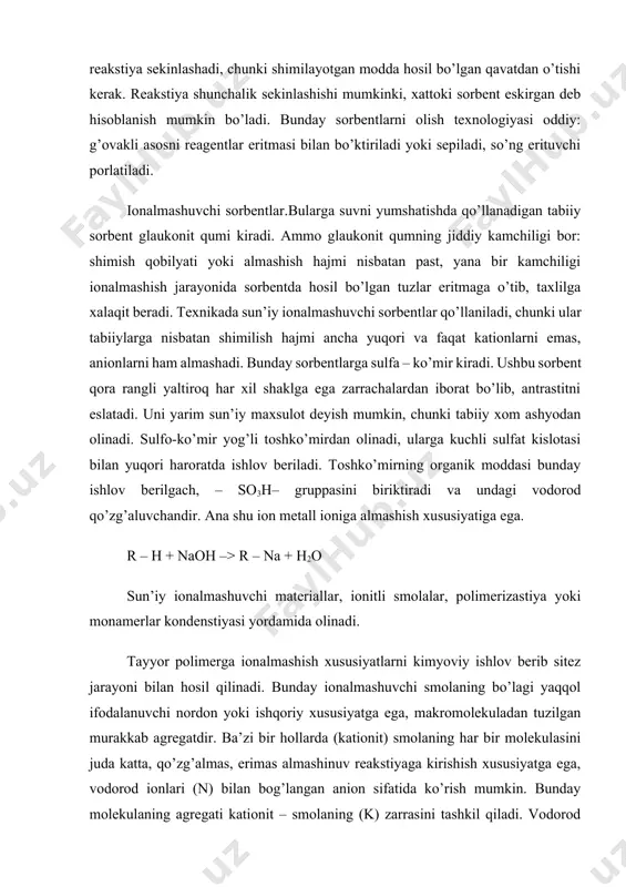 boshqacha qilib aytganda suv zarraning tuzilishiga kiradi, bu bilan ionalmashuvchi turkumlarda vodorod atomini butun hajmda ionlaydi va ular o’rniga zarralar ichiga kiruvchi metall ionlari o’rnashadi. shuni bilish zururki, ionalmshuvchi smola zarrasi ko’mir yoki silikagel kabi qattiq g’avakchalarga ega emas. suv bilan metall ionlari smola zarrasiga polimer molekulasini surib, (jelatina kabi) kirib oladi. suv qattiq suyuqlikda erigani kabi ionalmashuvchi smolada eriydi. tarkibida gidroksil bo’lgan smolalar xaqida ham xuddi shunday fikrn6i aytish mumkin. bu tuzilishda katta qo’zg’almas smolaning molekula kationi bo’lgan va u bilan bog’langan almashinish xususiyatiga ega on guruhlarini saqlagan malekulalar – anilnitlardir (a). ku – 1 kationiti. xom ashyo sifatida sintez uchun sulfo – fenol va formaldegd ishlatiladi. bu jarayonda ko’p sulfofenol va formaldegid molekulalari qatnashishi mumkin. sulfoguruxdagi vodorod ioni qo’zg’aluvchandir. hosil bo’lgan smola-kationalmashuvchidir. sopolimer suv bilan birikib ku-2 kationiti hosil bo’ladi. kationt ku-2.bu kationit sopolimerizastiya usuli bilan olinadi. xom ashyo sifatida stirol va divinilbenzol ishlatiladi. stirol molekulasi divinilbenzolning har …
