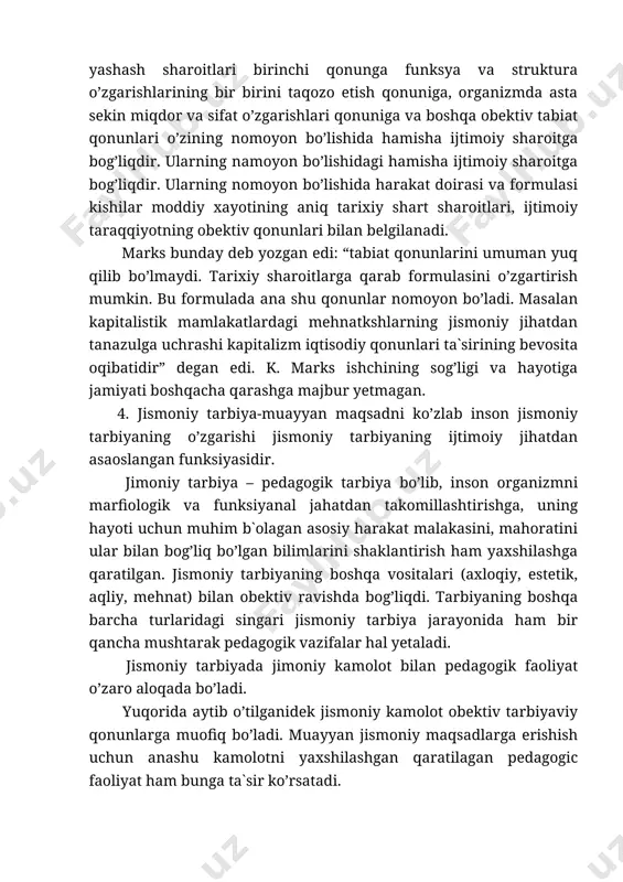 izmda asta sekin miqdor va sifat o’zgarishlari qonuniga va boshqa obektiv tabiat qonunlari o’zining nomoyon bo’lishida hamisha ijtimoiy sharoitga bog’liqdir. ularning namoyon bo’lishidagi hamisha ijtimoiy sharoitga bog’liqdir. ularning nomoyon bo’lishida harakat doirasi va formulasi kishilar moddiy xayotining aniq tarixiy shart sharoitlari, ijtimoiy taraqqiyotning obektiv qonunlari bilan belgilanadi. marks bunday deb yozgan edi: “tabiat qonunlarini umuman yuq qilib bo’lmaydi. tarixiy sharoitlarga qarab formulasini o’zgartirish mumkin. bu formulada ana shu qonunlar nomoyon bo’ladi. masalan kapitalistik mamlakatlardagi mehnatkshlarning jismoniy jihatdan tanazulga uchrashi kapitalizm iqtisodiy qonunlari ta`sirining bevosita oqibatidir” degan edi. k. marks ishchining sog’ligi va hayotiga jamiyati boshqacha qarashga majbur yetmagan. 4. jismoniy tarbiya-muayyan maqsadni ko’zlab inson jismoniy tarbiyaning o’zgarishi jismoniy tarbiyaning ijtimoiy jihatdan asaoslangan funksiyasidir. jimoniy tarbiya – pedagogik tarbiya bo’lib, inson organizmni marfiologik va funksiyanal jahatdan takomillashtirishga, uning hayoti uchun muhim b`olagan asosiy harakat malakasini, mahoratini ular bilan bog’liq bo’lgan bilimlarini shaklantirish ham yaxshilashga qaratilgan. jismoniy tarbiyaning boshqa vositalari (axloqiy, estetik, …