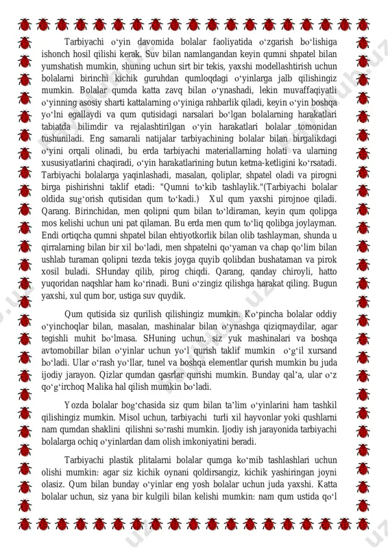 di. shunday qilib, pirog chiqdi. qarang, qanday chiroyli, hatto yuqoridan naqshlar ham ko‘rinadi. buni o‘zingiz qilishga harakat qiling. bugun yaxshi, xul qum bor, ustiga suv quydik. qum qutisida siz qurilish qilishingiz mumkin. ko‘pincha bolalar oddiy o‘yinchoqlar bilan, masalan, mashinalar bilan o‘ynashga qiziqmaydilar, agar tegishli muhit bo‘lmasa. shuning uchun, siz yuk mashinalari va boshqa avtomobillar bilan o‘yinlar uchun yo‘l qurish taklif mumkin o‘g‘il xursand bo‘ladi. ular o‘rash yo‘llar, tunel va boshqa elementlar qurish mumkin bu juda ijodiy jarayon. qizlar qumdan qasrlar qurishi mumkin. bunday qal’a, ular o‘z qo‘g‘irchoq malika hal qilish mumkin bo‘ladi. yozda bolalar bog‘chasida siz qum bilan ta’lim o‘yinlarini ham tashkil qilishingiz mumkin. misol uchun, tarbiyachi turli xil hayvonlar yoki qushlarni nam qumdan shaklini qilishni so‘rashi mumkin. ijodiy ish jarayonida tarbiyachi bolalarga ochiq o‘yinlardan dam olish imkoniyatini beradi. tarbiyachi plastik plitalarni bolalar qumga ko‘mib tashlashlari uchun olishi mumkin: agar siz kichik oynani qoldirsangiz, kichik yashiringan joyni olasiz. qum bilan …