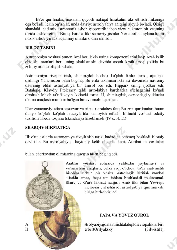 a va poydevori o'q bog'lash qismlar bo'lib o'tdi. hisoblash uchun maxsus ko'lamli - unga alidade ilova qilindi. ba'zi qurilmalar, masalan, quyosh nafaqat harakatini aks ettirish imkoniga ega bo'ladi, lekin og'ishlar, unda davriy: astrolyabiya aniqligi ajoyib bo'ladi. qizig'i shundaki, qadimiy astronomik asbob geosentrik jahon view hukmron bir vaqtning o'zida tashkil etildi. biroq, barcha fikr samoviy jismlar yer atrofida aylanadi, bir nozik asbob yaratish qadimiy olimlar oldini olmadi. bir oz tarixi astronomiya vositasi yunon ismi bor, lekin uning komponentlarini ko'p arab kelib chiqishi nomlari bor. uning shakllanishi davrida asbob kesib uzoq yo'lida bu zohiriy nomuvofiqlik sababi. аstronomiya rivojlantirish, shuningdek boshqa ko'plab fanlar tarixi, ajralmas qadimgi yunoniston bilan bog'liq. bu erda taxminan ikki asr davomida nasroniy davrning oldin astrolyabiya bir timsol bor edi. hipparx uning ijodkor edi. batahqiq, klavdiy ptolemey qildi astrolabiya burchakka o'lchaganini ko'radi o'xshash masih ta'rifi keyin ikkinchi asrda. u, shuningdek, osmondagi yulduzlar o'rnini aniqlash mumkin bo'lgan bir avtomobil qurilgan. ular …