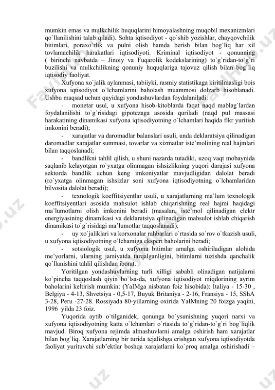 i korxonaning kundalik faoliyat ko`rsatishini ta’minlash uchun qonun me’yorlarini qo`llashning past foizini izohlaydi. 6.2- jadval. ayrim mamlakatlarda qonunchilik me’yorlariga amal qiluvchi korxonalarning ulushi (%da) mamlakat- lar patent huquqi yer solig`i foyda solig`i qqs eng kam ish haqi mehnat xavfsizligi ish kuni ning uzunligi ijtimoiy himoya jazoir n.d. 53 83 83 54 29 30 58 ekvador 72 n.d. 63 40 87 n.d. 49 36 yamayka n.d. p.d. p.d. p.d. 46 27 33 20 niger 66 29 9 12 2 7 2 5 tailand n.d. 20 60 n.d. 34 42 33 40 tunis 85 75 n.d. n.d. 26 52 60 49 svazilend 54 n.d. 16 39 16 19 41 7 5.2 .xufyona iqtisodiyot tarkibi turli qonunchilik me’yorlariga amal qilinmaslik holatlarining tez-tez uchrab turishi xufyona (extralegal) iqtisodiyot miqdorining indikatori bo`lib xizmat qiladi. biroq, uning miqdoriy o`lchovi vazifasini hal etishga kirishishdan oldin xufyona iqtisodiyotning turli unsurlarini ta’riflash lozim. umuman olganda xufyona iqtisodiyot – unda …