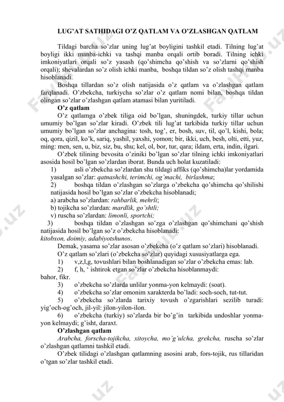 chani qo’shish natijasida hosil bo’lgan so’z o’zbekcha hisoblanadi: kitobxon, doimiy, adabiyotshunos. demak, yasama so’zlar asosan o’zbekcha (o’z qatlam so’zlari) hisoblanadi. o’z qatlam so’zlari (o’zbekcha so’zlar) quyidagi xususiyatlarga ega. 1) v,z,l,g, tovushlari bilan boshlanadigan so’zlar o’zbekcha emas: lab. 2) f, h, ‘ ishtirok etgan so’zlar o’zbekcha hisoblanmaydi: bahor, fikr. 3) o’zbekcha so’zlarda unlilar yonma-yon kelmaydi: (soat). 4) o’zbekcha so’zlar omonim xarakterda bo’ladi: soch-soch, tut-tut. 5) o’zbekcha so’zlarda tarixiy tovush o’zgarishlari sezilib turadi: yig’och-og’och, jil-yil: jilon-yilon-ilon. 6) o’zbekcha (turkiy) so’zlarda bir bo’g’in tarkibida undoshlar yonma-yon kelmaydi; g’isht, daraxt. o’zlashgan qatlam arabcha, forscha-tojikcha, xitoycha, mo’g’ulcha, grekcha, ruscha so’zlar o’zlashgan qatlamni tashkil etadi. o’zbek tilidagi o’zlashgan qatlamning asosini arab, fors-tojik, rus tillaridan o’tgan so’zlar tashkil etadi. arabcha so’zlar: kitob, maktab, xalq, maorif, shoir, ma’no, ilhom, san’at, tanqid, madaniyat, kashf, a’lo, odob, xat, savod, amal, oila, inson, husn, nutq, soat, avlod, savol, sinf, millat, hikoya, maqol, hayot, shamol, qadr, dohiy, mag’rur, xafa. arabcha so’zlar diniy …