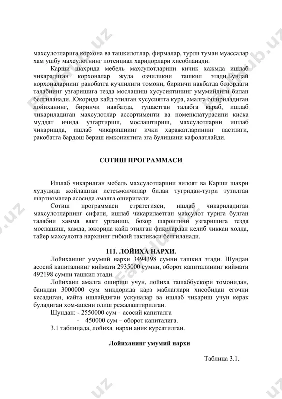 илар билан тугридан-тугри тузилган шартномалар асосида амалга оширилади. сотиш программаси стратегияси, ишлаб чикариладиган махсулотларнинг сифати, ишлаб чикарилаетган махсулот турига булган талабни хамма вакт урганиш, бозор шароитини узгаришига тезда мослашиш, хамда, юкорида кайд этилган фикрлардан келиб чиккан холда, тайер махсулотга нархнинг гибкий тактикаси белгиланади. 111. лойиха нархи. лойиханинг умумий нархи 3494398 сумни ташкил этади. шундан асосий капиталнинг киймати 2935000 сумни, оборот капиталининг киймати 492198 сумни ташкил этади. лойихани амалга ошириш учун, лойиха ташаббускори томонидан, банкдан 3000000 сум микдорида карз маблаглари хисобидан егочни кесадиган, кайта ишлайдиган ускуналар ва ишлаб чикариш учун керак буладиган хом-ашени олиш режалаштирилган. шундан: - 2550000 сум – асосий капиталга · 450000 сум – оборот капиталига. 3.1 таблицада, лойиха нархи аник курсатилган. лойиханинг умумий нархи таблица 3.1. № ташаббускор хиссаси (сум) банк кредити (сум) умумий микдори (сум) 1. иморат, иш майдони 385000 -- 385000 2. асосий иш куроллари -- 2550000 2550000 3. мослаштириш харажатлари 67200 -- 67200 4. хом-аше …