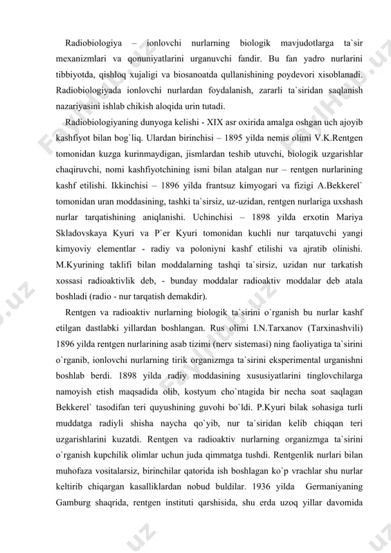 uri bilak sohasiga turli muddatga radiyli shisha naycha qo`yib, nur ta`siridan kelib chiqqan teri uzgarishlarini kuzatdi. rentgen va radioaktiv nurlarning organizmga ta`sirini o`rganish kupchilik olimlar uchun juda qimmatga tushdi. rentgenlik nurlari bilan muhofaza vositalarsiz, birinchilar qatorida ish boshlagan ko`p vrachlar shu nurlar keltirib chiqargan kasalliklardan nobud buldilar. 1936 yilda germaniyaning gamburg shaqrida, rentgen instituti qarshisida, shu erda uzoq yillar davomida ishlagan, nur ta`siridan kelib chiqqan rakdan nobud bo`lgan rentgenolog, vracholim al`bers-shonberg nomiga qo`yilgan gospital hovlisida, yodgor marmar ustun o`rnatildi. bu ustinning old tomoniga quyidagi so`zlar yozilgan. «yodgorlik - xotira, boshqalarning kasalliklariga qarshi kurashda uz xayotlarini kurbon kilgan xamma millatlarning rentgenologlari, radiologlari, vrachlar, fiziklar, kimyogarlar, texniklar, laborantlar, xamshiralarga baђishlanadi. ular rentgen va radiy nurlarini tibbiyotda xavfsiz va samarali kullashga kaxramonona yul ochdilar. ular shuxrati ulmaydi». ustunning boshka tomoniga radiatsiya asoratlarida usha paytgacha ulgan 169 kishining nomlari uyib yozilgan. keyinchalik memorialga yana ikki xotira taxta urnatib, unga yangi nomlar yozildi. sungra radiatsiya …