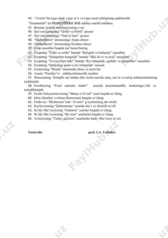 hiy iztiroblar tasviri 34. “ramayana” eposida ezgulik va yovuzlik kurashining ifodalanishi 35. “pachatantra” asarida allegorik obrazlar 36. aristotelning “poetika” va “ritorika” risolalaridagi adabiy-estetik qarashlar 37. vergiliy ijodi va adabiy-estetik qarashlari 38. ovidiy ijodi va adabiy-estetik qarashlari 39. goratsiy ijodi va adabiy-estetik qarashlari 40. platon adabiy-estetikasi 41. lutsiy seneka adabiy-estetikasi 42. plutarx adabiy-estetikasi 43. miflardagi adabiy-estetik qarashlar 44. “avesto”da ezgu niyat, ezgu so‘z va ezgu amal uchligining qadrlanishi “xuastuanift” da moniylikka xos adabiy-estetik tafakkur. 45. beruniy ijodida mifologiyaning o‘rni 46. qur’oni karimdagi “qobil va hobil” qissasi 47. qur’oni karimdagi “nuh to‘foni” qissasi 48. “mahobhorot” dostonidagi arjun obrazi 49. “mahobhorot” dostonidagi krishna obrazi 50. ezop masallari haqida ma’lumot bering 51. ezopning “tulki va echki” hamda “baliqchi va baliqcha” masallari 52. ezopning “sichqonlar kengashi” hamda “ikki do‘st va ayiq” masallari 53. ezopning “tovuq bilan tulki” hamda “ko‘rshapalak, qushlar va yirtqichlar” masallari 54. ezopning “qafasdagi qush va ko‘rshapalak” masala 55. gomerning “illiada” dostonida obraz …