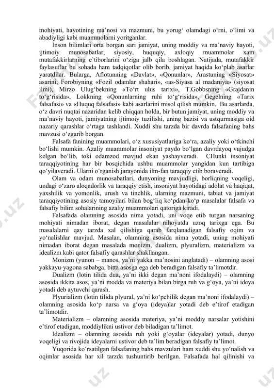 asaya: az – zijji mumtaxana», j.brunoning «dunyoning ikki sistemasi to‘g‘risida suhbat», didroning «tabiatni bayon qilish haqida fikrlar», p.golbaxning «tabiat sistemasi», gegelning «tabiat falsafasi», a.gersenning «tabiatni o‘rganish haqidagi xatlar» va f.engelsning «tabiat dialektikasi» asarlarini misol qilib ko‘rsatish mumkin. bu mutafakkirlar o‘z asarlarida er, quyosh va yulduzlarning, xullas, koinotdagi jismlarning paydo bo‘lishi, ularning tabiati va mohiyati haqidagi kosmologik va kosmotonik muammolarni yoritishga urinadilar. ularning falsafiy qarashlari markazida tabiatdagi narsalarning paydo bo‘lishi, rivojlanishi, emirilishi, boshqa narsalarga aylanishi, narsa va xodisalarning birinchi asosi haqidagi fikrlar yotadi. hamma narsalarning birinchi ibtidoiy asosini qidirish, narsa va xodisalarni ana shunga suyanib izohlash, ularni bir butunga birlashtirib o‘rganishga intilish – bu mutafakkirlarning falsafiy qarashlari mohiyatini tashkil etadi. boshqa bir guruh mutafakkirlar diqqatini inson, inson hayotining ma’nosi va mazmuni, uning dunyoda tutgan o‘rni, tabiatga va jamiyatga bo‘lgan munosabatlari muammolari o‘ziga jalb qiladi. ular inson hayotining ma’nosi va mazmuni nima belgilaydi, insonning dunyodagi o‘rni qanday, inson dunyoni bila oladimi, falsafa …