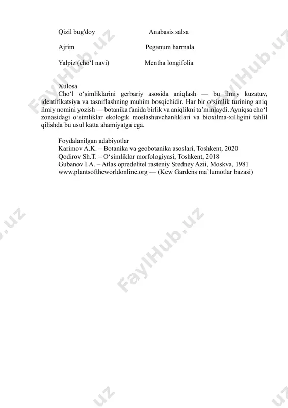 yozish — botanika fanida birlik va aniqlikni ta’minlaydi. ayniqsa cho‘l zonasidagi o‘simliklar ekologik moslashuvchanliklari va bioxilma-xilligini tahlil qilishda bu usul katta ahamiyatga ega. foydalanilgan adabiyotlar karimov a.k. – botanika va geobotanika asoslari, toshkent, 2020 qodirov sh.t. – o‘simliklar morfologiyasi, toshkent, 2018 gubanov i.a. – atlas opredelitel rasteniy sredney azii, moskva, 1981 www.plantsoftheworldonline.org — (kew gardens ma’lumotlar bazasi)