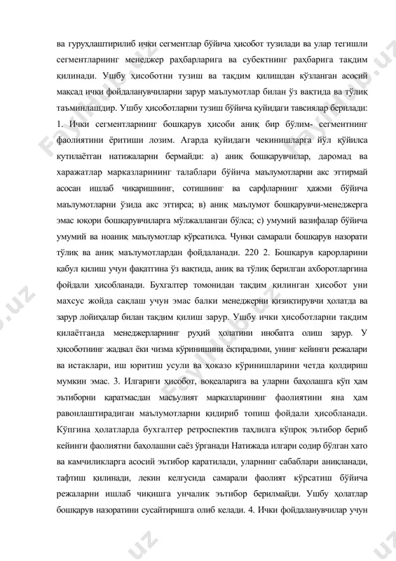 ўйича ҳисоботларни- тузиш ва тақдим қилишнинг зарурлиги. ушбу талаблар ва ҳолатлар сегментлар бўйича ҳисобот тузишнинг заруриятини келтириб чиқаради. бошқарув ҳисобида тегишли муомалаларга ишлов берилиб, йиғилиб ва гуруҳлаштирилиб ички сегментлар бўйича ҳисобот тузилади ва улар тегишли сегментларнинг менеджер раҳбарларига ва субектнинг раҳбарига тақдим қилинади. ушбу ҳисоботни тузиш ва тақдим қилишдан кўзланган асосий мақсад ички фойдаланувчиларни зарур маълумотлар билан ўз вақтида ва тўлиқ таъминлашдир. ушбу ҳисоботларни тузиш бўйича қуйидаги тавсиялар берилади: 1. ички сегментларнинг бошқарув ҳисоби аниқ бир бўлим- сегментнинг фаолиятини ёритиши лозим. агарда қуйидаги чекинишларга йўл қўйилса кутилаётган натижаларни бермайди: а) аниқ бошқарувчилар, даромад ва харажатлар марказларининг талаблари бўйича маълумотларни акс эттирмай асосан ишлаб чиқаришнинг, сотишнинг ва сарфларнинг ҳажми бўйича маълумотларни ўзида акс эттирса; в) аниқ маълумот бошқарувчи-менеджерга эмас юқори бошқарувчиларга мўлжалланган бўлса; с) умумий вазифалар бўйича умумий ва ноаниқ маълумотлар кўрсатилса. чунки самарали бошқарув назорати тўлиқ ва аниқ маълумотлардан фойдаланади. 220 2. бошқарув қарорларини қабул қилиш учун фақатгина ўз вақтида, …