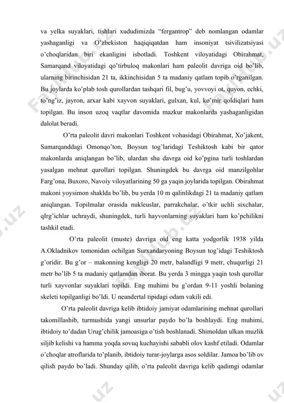 i xayvonlar suyaklari topildi. eng muhimi bu g’ordan 9-11 yoshli bolaning skeleti topilganligi bo’ldi. u neandertal tipidagi odam vakili edi. o’rta paleolit davriga kelib ibtidoiy jamiyat odamlarining mehnat qurollari takomillashib, turmushida yangi unsurlar paydo bo’la boshlaydi. eng muhimi, ibtidoiy to’dadan urug’chilik jamoasiga o’tish boshlanadi. shimoldan ulkan muzlik siljib kelishi va hamma yoqda sovuq kuchayishi sababli olov kashf etiladi. odamlar o’choqlar atroflarida to’planib, ibtidoiy turar-joylarga asos soldilar. jamoa bo’lib ov qilish paydo bo’ladi. shunday qilib, o’rta paleolit davriga kelib qadimgi odamlar o’rta osiyoning keng hududlariga tarqala bordi. bunga mintaqa tabiiy iqlimining o’ziga xosligi ham ta’sir ko’rsatgan so’nggi paleolit qadimgi tosh davrining so’nggi bosqichidir. bu davrga oid makonlar ohangarondagi qo’lbuloq, toshkentning g’arbidagi bo’zsuv 1 hamda samarqand atroflaridan topilgan. ulardan topilgan topilmalar orasida qirg’ichlar, kesgichlar, sixchalar, pichoqlar, boltalar kabi qurollar bor. bu davrga kelib odamlar faqat tog’li hududlarda emas, tekisliklarda ham yashay boshlaydilar. bu davrning eng katta yutug’i urug’chilik tuzumi (matriarxat)ga o’tilishidir. shunday …