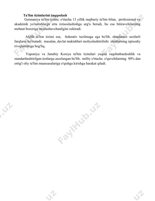 iya ta’lim tizimi pisa reytingida yuqori matematik va tabiiy fanlar bo‘yicha natijalarni ko‘rsatib, o‘quvchilarning 50% dan ortig‘i yuqori ball to‘plagan. ta'lim tizimlarini taqqoslash germaniya ta'lim tizimi, o'rtacha 13 yillik majburiy ta'lim bilan, professional va akademik yo'nalishlarga erta ixtisoslashishga urg'u beradi, bu esa bitiruvchilarning mehnat bozoriga moslashuvchanligini oshiradi. aqsh ta'lim tizimi esa, federativ tuzilmaga ega bo'lib, shtatlararo sezilarli farqlarni ko'rsatadi; masalan, davlat maktablari moliyalashtirilishi shtatlarning iqtisodiy rivojlanishiga bog'liq. yaponiya va janubiy koreya ta'lim tizimlari yuqori raqobatbardoshlik va standartlashtirilgan testlarga asoslangan bo'lib, milliy o'rtacha o'quvchilarning 90% dan ortig'i oliy ta'lim muassasalariga o'qishga kirishga harakat qiladi. 📌xulosa германия, aqsh, yaponiya va janubiy koreya ta'lim tizimlarining taqqoslashi shuni ko'rsatadiki, har bir tizimning o'ziga xos kuchli va kuchsiz tomonlari mavjud bo'lib, ular milliy madaniyat va iqtisodiy ehtiyojlarga moslashgan. muvaffaqiyatli ta'lim modeli yagona emas. 📚foydalanilgan adabiyotlar 1. germaniya ta'lim tizimi to'g'risida ma'lumot manbai. (germaniya ta'lim tizimi haqida ma'lumot manbasi) 2. aqsh ta'lim tizimi bo'yicha tadqiqot ishi. …