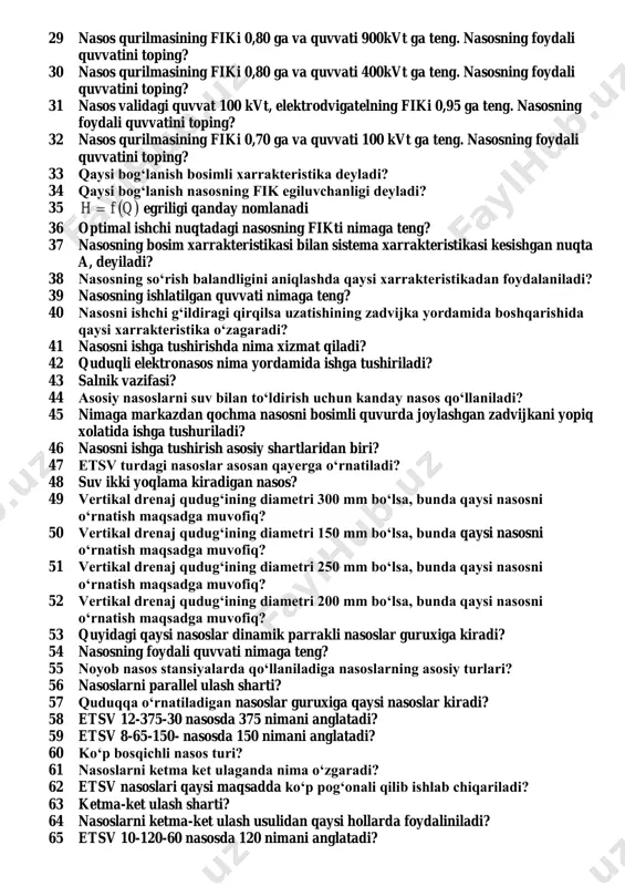 ? 27 suv sarfi nol bo‘lganda o‘qiy nasos validagi quvvat nimaga teng? 28 kavitatsiya natijasida nima xosil bo‘ladi? 29 nasos qurilmasining fiki 0,80 ga va quvvati 900kvt ga teng. nasosning foydali quvvatini toping? 30 nasos qurilmasining fiki 0,80 ga va quvvati 400kvt ga teng. nasosning foydali quvvatini toping? 31 nasos validagi quvvat 100 kvt, elektrodvigatelning fiki 0,95 ga teng. nasosning foydali quvvatini toping? 32 nasos qurilmasining fiki 0,70 ga va quvvati 100 kvt ga teng. nasosning foydali quvvatini toping? 33 qaysi bog‘lanish bosimli xarrakteristika deyladi? 34 qaysi bog‘lanish nasosning fik egiluvchanligi deyladi? 35  qfh  egriligi qanday nomlanadi 36 optimal ishchi nuqtadagi nasosning fikti nimaga teng? 37 nasosning bosim xarrakteristikasi bilan sistema xarrakteristikasi kesishgan nuqta a, deyiladi? 38 nasosning so‘rish balandligini aniqlashda qaysi xarrakteristikadan foydalaniladi? 39 nasosning ishlatilgan quvvati nimaga teng? 40 nasosni ishchi g‘ildiragi qirqilsa uzatishining zadvijka yordamida boshqarishida qaysi xarrakteristika o‘zagaradi? 41 nasosni ishga tushirishda nima xizmat …