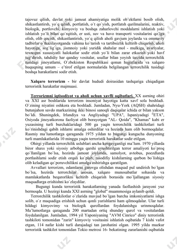b turilgan shaxs – qo`lga olingan yoki ushlab turilgan shaxsni ozod etish shartlari sifatida davlat hokimiyati va boshqaruv organlarini, xalqaro tashkilotlarni, shuningdek, ayrim shahslarni biron - bir harakat sodir etishga yoki bunday harakat sodir etishdan tiyilishiga majbur qilish maqsadida terrorchilar tomonidan qo`lga olingan yoki ushlab turilgan jismoniy shaxs. terrorchi - terrorchilik faoliyatini amalga oshirishda ishtirok etayotgan shaxs. terrorchilik guruhi - oldindan til biriktirib terrorchilik harakatini sodir etgan, bunday harakatga tayyorgarlik ko`rgan, yoki uni sodir etishga suyuqasd qilgan shaxslar guruhi. terrorchilik tashkiloti - ikki yoki undan ortiq shahsning yoki terrorchilik guruhlarining terrorchilik faoliyatini amalga oshirish uchun barqaror birlashuvi. terrorchilikka qarshi operatsiya - terrorchilik harakatiga chek qo`yish va uni oqibatlarini minimallashtirish, shuningdek, jismoniy shaxslarni havfsizligini ta’minlash hamda terrorchilarni zararsizlantirishga qaratilgan kelishilgan va o`zaro bog`liq maxsus tadbirlar majmui. terrorchilikka qarshi operatsiya o`tkazilgan zona - joyning yoki akvatoriyaning alohida uchastkalari, havo bo`shlig`i, transport vositalari, binolar, imoratlar, inshootlar, xonalar hamda terrorchilikka qarshi operatsiya o`tkazilgan doirada …