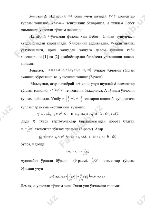ва [2] адабиётлардан батафсил ўрганишни тавсия қиламиз. 1-мисол. тўплам ўлчовли тўплам эканини кўрсатинг ва ўлчовини топинг (7-расм). маълумки, агар ихтиёрий сони учун шундай b элементар тўплам топилиб, тенгсизлик бажарилса, a тўплам ўлчовли тўплам дейилади. ушбу сонларни аниқлаб, қуйидагича тўпламлар кетма –кетлигини тузамиз: энди тўгри тўртбурчаклар бирлашмасидан иборат бўлган элементар тўплам тузамиз (8-расм). агар бўлса, у ҳолда муносабат ўринли бўлади (9-расм). - элементар тўплам бўлгани учун . демак, a ўлчовли тўплам экан. энди уни ўлчовини топамиз. ва бўлгани учун . демак, . энди элементар тўпламни қараймиз. бўлгани учун бўлади. агар эканини ҳисобга олсак, бўлади. демак, . 7-расм. 8-расм. 9-расм. 2-мисол. қуйидаги тўпламни тузилишини қараб ўлчовини топинг. бу ерда а ўнли каср кўринишида ёзилганда кетма-кет 2 марта 3 рақами қатнашмайдиган сонлар тўплами. бунинг учун k орқали [0, 1] кесмага қарашли ва ўнли каср кўринишидаги 0,33…, 0,…33…, ва ҳоказо сонлар тўпламини белгилаймиз. бу ерда нуқталар билан ихтиёрий рақамлар белгиланган. у ҳолда бўлади. энди …
