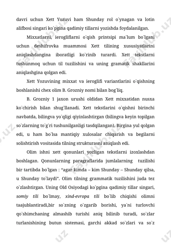 xtaga o`yib bitilar ekan. xettlarning yana bir ajoyib yozuvi bo`lgan; bu toshga o`yib yozish san`atidir. bunda har bir belgi shu qadar zo`r hafsala va puxtalik bilan ojro etilganki, yozuv chinakam san`at asariga aylangan. xett yozuvining eng qadimgi yodgorligi yigirma to`qqiz nafar xett podshosini ruyxatini o`z nomi bilan boshlab bergan shox anittas yozuvi ana shunday imkoniyat tug`dirdi. endilikda xettlarni mixxat yozuvi – tili ko`pchilik olimlarni mexnati tufayli ikr-chikirigacha ochib berildi. tadqiqotchilar xett tili jumboqlarini juda sekinlik bilan egallab bordilar. tekstlardagi bir xil so`zning o`zi bir xolda ideogramma yordamida boshqa xolda fonetik usulda o`qilganligidan ularni qanday talaffuz etilishi aniq bo`la bordi. ko`p qo`llanadigan so`zlarni doimo ideogramma bilan ifoldalanishi xett tilida urg`uni qanday talaffuz etilishi imkoniyatini bermaydi. maslan, ugil, aka, xotin it so`zlari xett tilida qanday talaffuz etilishi hozirgacha ma`lum emas. keyinchalik xalqning tarixi bayon etilgan mixxatli lavxa o`qib chiqildi. avvalo shu narsa ma`lum bo`ldiki, xettlar kichik osiyoni tub axolisi emas ekan. ular …