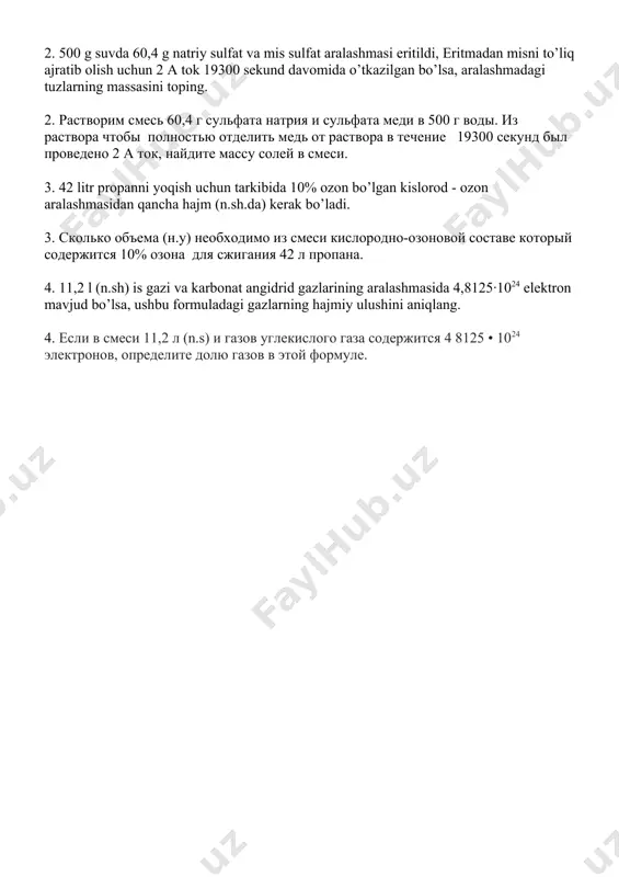 мов соли образуется? 2. 500 g suvda 60,4 g natriy sulfat va mis sulfat aralashmasi eritildi, eritmadan misni to’liq ajratib olish uchun 2 a tok 19300 sekund davomida o’tkazilgan bo’lsa, aralashmadagi tuzlarning massasini toping. 2. растворим смесь 60,4 г сульфата натрия и сульфата меди в 500 г воды. из раствора чтобы полностью отделить медь от раствора в течение 19300 секунд был проведено 2 а ток, найдите массу солей в смеси. 3. 42 litr propanni yoqish uchun tarkibida 10% ozon bo’lgan kislorod - ozon aralashmasidan qancha hajm (n.sh.da) kerak bo’ladi. 3. сколько объема (н.у) необходимо из смеси кислородно-озоновой составе который содержится 10% озона для сжигания 42 л пропана. 4. 11,2 l (n.sh) is gаzi vа kаrbоnаt аngidrid gаzlаrining аrаlаshmаsidа 4,8125·1024 elektrоn mаvjud bo’lsа, ushbu fоrmulаdаgi gаzlаrning hаjmiy ulushini аniqlаng. 4. если в смеси 11,2 л (n.s) и газов углекислого газа содержится 4 8125 • 1024 электронов, определите долю газов в этой …