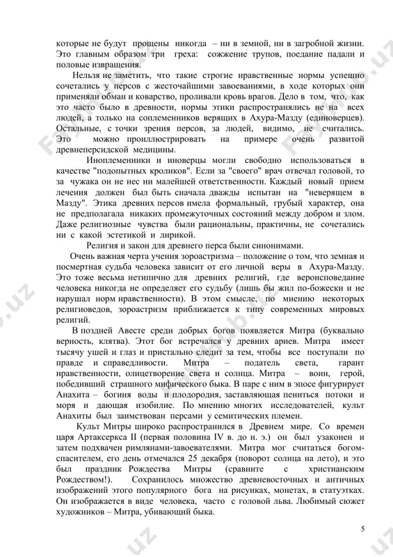 е было. согласно более поздним учениям, они считались бесплотными. жили, как считали персы, злые силы где-то на севере (откуда приходит холод и мрак) или в "бездне", в преисподней. ангра-майнью насылал на людей 9999 болезней, а их лечение рассматривалось как изгнание злых сил. ангра-майнью (ариман) насылал на людей также и смерть. вообще смерть, согласно зороастризму, – это победа злых сил, и чем праведнее был умерший, тем большая победа! это очень важная черта религиозных взглядов персов, которая отразилась в их погребальном обряде (см. ниже). дьяволы (цэвы) часто приходят к людям в "обманном виде" выдавая зло за добро. особенно коварны демоны- женщины. за ангра-майнью следует целый сонм колдунов фокусников, фей, ведьм, их количество растет, так как каждый грешивший при жизни и не успевший очиститься после смерти приумножает количество нечистой силы, становясь дьявольским привидением. такое четкое разделение богов и всего, что они создали, на две части – добрую и злую, без промежуточных состояний и …