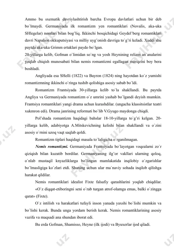 on yanada yaxshi bo`lishi mumkin va bo`lishi kerak. bunda unga yordam berish kerak. nemis romantiklarining asosiy vazifa va maqsadi ana shundan iborat edi. bu erda gofman, shamisso, heyne (ilk ijodi) va byuxerlar ijod qiladi. nemis romantiklarining katta ishlaridan biri-xalq og’zaki ijodini o`rganishlari bo`ldi. yakob (1785-1863) va vil’gel’m (1786-1859) grimmlar fol’klorning estetik qimmati yuksak qadrlaganlardan edi: ularning tarix, til tarixi, huquq va mifologiya bo`yicha bir qancha ilmiy maqolalar mavjud. ammo ularga xalqdan yozib olingan 3 tomli va 200 ta ertakdan iborat «bolalar va xonadon ertaklari» (1812-1822) katta shuhrat keltirdi. ertaklarni ular butun germaniya bo`ylab yurib turli toifa odamlardan yozib olishadi. ertaklarni 3 guruhga bo`lish mumkin: sehrli, hayvonlar haqidagi (bo`ri va etti echkicha», «bremen muzikantlari») va maishiy ertaklar. barcha ertaklarda mehnatni sevuvchi, dono, sabr-toqatli qahramonlar doimo g’alaba qozonishadi. pushkin «oltin baliq va baliqcha haqida» ertagi uchun «kambala baliq haqidagi ertak» epizodidan foydalangan. viktor gyugo (1902-1885).viktor gyugo frantsuz romantizmining eng yirik vakili hisoblanadi. …