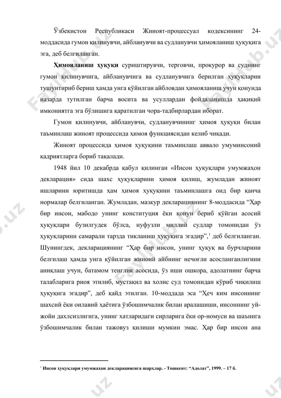 [footnoteref:2], деб белгиланган. [1: инсон ҳуқуқлари умумжаҳон декларациясига шарҳлар. - тошкент: “адолат”, 1999. – 17 б.] [2: ўша жойда. 18-21 бетлар.] мустақилликка эришгач, ўзбекистон умуминсоний қадриятларнинг устуворлигини эътироф этиб, уларга амал қилишини билдирди. мазкур умуминсоний қадриятлар аввало мамлакатимизнинг асосий қонуни бўлмиш конституциянинг шахсий ҳуқуқ ва эркинликлар белгиланган 7-бобида ўз аксини топган. ўзбекистон республикаси конституциясининг 26-моддасида “жиноят содир этганликда айбланган ҳар бир шахснинг иши судда, қонуний тартибда, ошкора кўриб чиқилиб, унинг айби аниқланмагунча айбдор ҳисобланмайди. судда айбланаётган шахсга ўзини ҳимоя қилиш учун барча шароитлар таъминлаб берилади”, дейилиши ҳимоя ҳуқуқининг етарли даражада таъминланганлигини билдиради. конституциянинг 116-моддасида эса, айбланувчи ҳимояланиш ҳуқуқи билан таъминланади. тергов ва суд ишини юритишнинг ҳар қандай босқичида малакали юридик ёрдам олиш ҳуқуқи кафолатлади дейилган. ҳимоя ҳуқуқининг моҳиятлари тўғрисида олимлар ва амалиёт ҳодимлари томонидан турлича фикрлар билдирилган. бу ҳақда ҳуқуқшунос олим, юридик фанлари доктори, профессор ғ.абдумажидов шундай дейди: «конституциянинг 26-моддасидан жой олган айбсизлик презумпцияси ҳам кенгроқ тушунилиши лозим. жумладан, мусулмон …