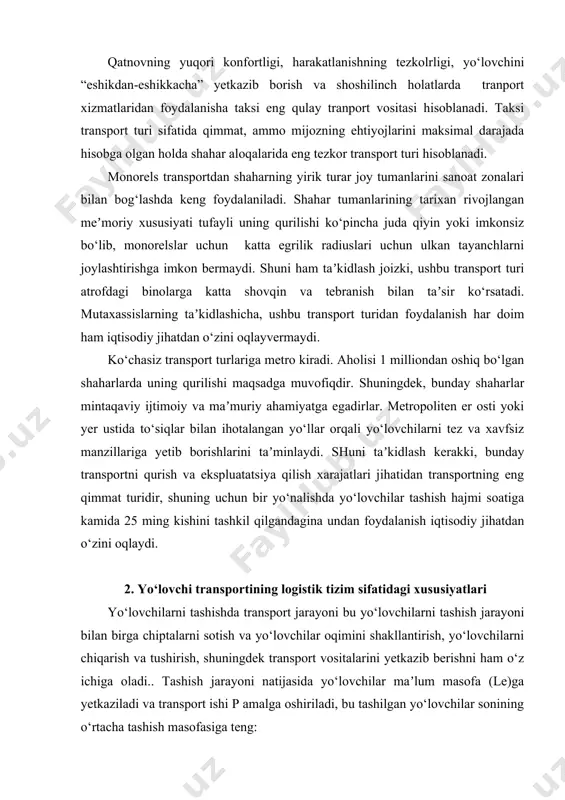 kerakki, bunday transportni qurish va ekspluatatsiya qilish xarajatlari jihatidan transportning eng qimmat turidir, shuning uchun bir yo‘nalishda yo‘lovchilar tashish hajmi soatiga kamida 25 ming kishini tashkil qilgandagina undan foydalanish iqtisodiy jihatdan o‘zini oqlaydi. 2. yo‘lovchi transportining logistik tizim sifatidagi xususiyatlari yo‘lovchilarni tashishda transport jarayoni bu yo‘lovchilarni tashish jarayoni bilan birga chiptalarni sotish va yo‘lovchilar oqimini shakllantirish, yo‘lovchilarni chiqarish va tushirish, shuningdek transport vositalarini yetkazib berishni ham o‘z ichiga oladi.. tashish jarayoni natijasida yo‘lovchilar maʼlum masofa (le)ga yetkaziladi va transport ishi p amalga oshiriladi, bu tashilgan yo‘lovchilar sonining o‘rtacha tashish masofasiga teng: p=q*le; yo‘lovchi km. (1) to‘liq transport jarayonining sikli yo‘lovchilarni yetkazib berish uchun zarur bo‘lgan operatsiyalarning kompleksidan iborat. yo‘lovchilarni tashishda transport jarayonining to‘liq sikli (qatnov) reys deb yuritiladi.. qatnov - bu avtobus marshrutning boshlang‘ich nuqtasidan belgilangan manziligacha harakatlanish jarayonidir. shu munosabat bilan transport jarayonining sikli avtobusning yo‘llarda harakatlanishini, oraliq to‘xtash joylaridagi vaqtni va so‘nggi to‘xtash joylarida avtobuslarning turish vaqtini o‘z …