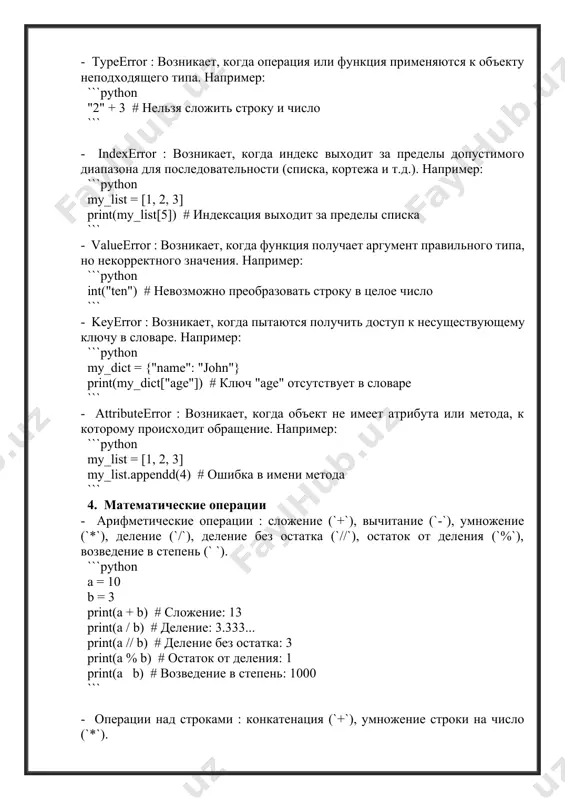 диапазона для последовательности (списка, кортежа и т.д.). например: ```python my_list = [1, 2, 3] print(my_list[5]) # индексация выходит за пределы списка ``` - valueerror : возникает, когда функция получает аргумент правильного типа, но некорректного значения. например: ```python int("ten") # невозможно преобразовать строку в целое число ``` - keyerror : возникает, когда пытаются получить доступ к несуществующему ключу в словаре. например: ```python my_dict = {"name": "john"} print(my_dict["age"]) # ключ "age" отсутствует в словаре ``` - attributeerror : возникает, когда объект не имеет атрибута или метода, к которому происходит обращение. например: ```python my_list = [1, 2, 3] my_list.appendd(4) # ошибка в имени метода ``` 4. математические операции - арифметические операции : сложение (`+`), вычитание (`-`), умножение (`*`), деление (`/`), деление без остатка (`//`), остаток от деления (`%`), возведение в степень (` `). ```python a = 10 b = 3 print(a + b) # сложение: 13 print(a / b) # деление: 3.333... print(a …