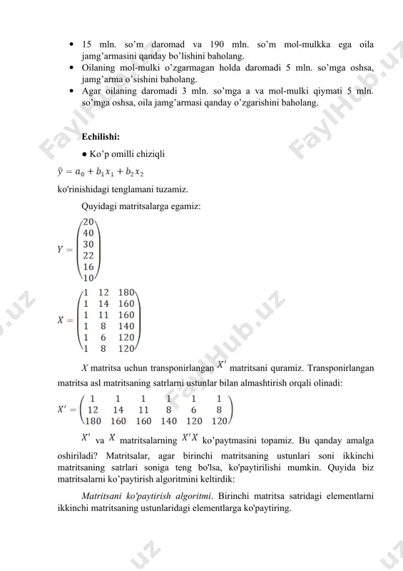 i formula orqali topamiz: teskari matritsa va matritsa ko’paytmasi ni hisoblaymiz: ushbu topilgan elementlar ko’p omilli chiziqli regressiya tenglamasi parametrlari hisoblanadi: xulosa: oila mol-mulki o’zgarmagan holatda daromadi 1 birlik (1 mln. som) ka oshsa, oila jamg’armasi 3,5658 birlik (mln. so’m) ka ko’payadi. oila daromadi o’zgarmagan holatda mol-mulki 1 birlik (1 mln. so’m) ka oshsa, jamg’armasi 0,1137 birlik (mln. so’m) ka kamayadi. ● 15 mln. so’m daromad va 190 mln. so’m mol-mulkka ega oila jamg’armasini qanday bo’lishini taxmin qilamiz: bizning holatda , u holda qurgan regressiya tenglamamizga asosan oila jamg’armasi million so’mni tashkil etishi mumkin. ● oilaning mol-mulki o’zgarmagan holda daromadi 5 mln. so’mga oshsa, jamg’arma o’sishini baholaymiz. regressiya tenglamamiz: ning qiymati 5 birlikka oshsa va ning qiymati o’zgarmasa, u holda y – jamg’arma mln. so’mga oshadi. ● agar oilaning daromadi 3 mln. so’mga a va mol-mulki qiymati 5 mln. so’mga oshsa, oila jamg’armasi qanday o’zgarishini baholaymiz. regressiya tenglamamiz: ning qiymati …