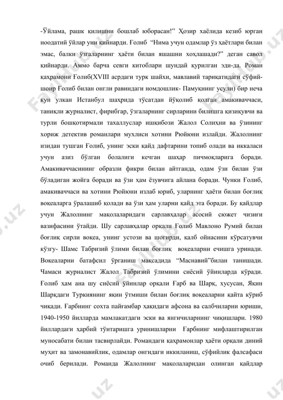 таниқли журналист, фирибгар, ўзгаларнинг сирларини билишга қизиқувчи ва турли бошқотирмали тахаллуслар ишқибози жалол солиҳни ва ўзининг хориж детектив романлари мухлиси хотини рюйюни излайди. жалолнинг изидан тушган ғолиб, унинг эски қайд дафтарини топиб олади ва иккаласи учун азиз бўлган болалиги кечган шаҳар пичмоқларига боради. амакиваччасининг образли фикри билан айтганда, одам ўзи билан ўзи бўладиган жойга боради ва ўзи ҳам ёзувчига айлана боради. чунки ғолиб, амакиваччаси ва хотини рюйюни излаб юриб, уларнинг ҳаёти билан боғлиқ воқеаларга ўралашиб қолади ва ўзи ҳам уларни қайд эта боради. бу қайдлар учун жалолнинг мақолаларидаги сарлавҳалар асосий сюжет чизиғи вазифасини ўтайди. шу сарлавҳалар орқали ғолиб мавлоно румий билан боғлиқ сирли воқеа, унинг устози ва шогирди, қалб ойнасини кўрсатувчи кўзгу- шамс табризий ўлими билан боғлиқ воқеаларни ечишга уринади. воқеаларни батафсил ўрганиш мақсадида “маснавий”билан танишади. чамаси журналист жалол табризий ўлимини сиёсий ўйинларда кўради. ғолиб ҳам ана шу сиёсий ўйинлар орқали ғарб ва шарқ, хусусан, яқин шарқдаги туркиянинг яқин ўтмиши …