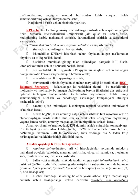 dasturlarining bir toifasi sifatida tanilgan boʻlib, tashkilot koʻplab biznes faoliyatlaridan maʼlumotlarni yigʻish, saqlash, boshqarish va tahlil qilish uchun foydalanishi mumkin boʻlgan turli xil dasturlardan iborat majmua hisoblanadi. erp tizimlari mahalliy yoki bulutli asosda boʻlishi mumkin. soʻnggi yillarda bulutli dasturlar internetga ulanish imkoniyati boʻlgan har qanday joydan maʼlumotlarning osongina mavjud boʻlishidan kelib chiqqan holda samaradorlikning oshishi tufayli ommalashdi). - natijalarni ko‘rish uchun hisobotlar yuritish. kpi - bu tashkilotning asosiy maqsadlariga erishish uchun qo‘llaniladigan tizim. masalan, iste’molchilarni (mijozlarni) jalb qilish va ushlab turish, xodimlarning kasbiy mahoratini oshirish, daromadlarni oshirish va xarajatlarni kamaytirish. kpilarni shakllantirish uchun quyidagi talablarni aniqlash mumkin: · strategik maqsadlarga e’tibor qaratish; · ishonchlilik: kpilarni hisoblash uchun foydalaniladigan ma’lumotlar obyektiv va to‘liq bo‘lishi kerak; · hisoblash murakkabligining talab qilinadigan darajasi: kpi hisob-kitoblari xodimlar uchun tushunarli bo‘lishi kerak; · o‘z vaqtidalik: kpi qiymati kpi qiymatini aniqlash uchun tanlangan davrga muvofiq kerakli vaqtda mavjud bo‘lishi kerak; · rejalashtirilgan kpi qiymatiga erishish; · …