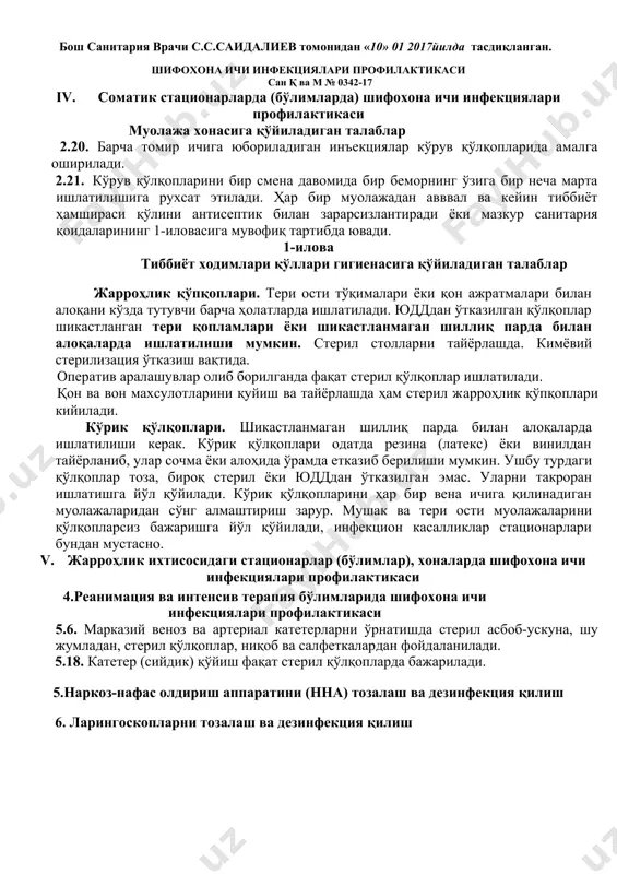 на ичи инфекциялари профилактикаси 5.6. марказий веноз ва артериал катетерларни ўрнатишда стерил асбоб-ускуна, шу жумладан, стерил қўлқоплар, ниқоб ва салфеткалардан фойдаланилади. 5.18. катетер (сийдик) қўйиш фақат стерил қўлқопларда бажарилади. 5.наркоз-нафас олдириш аппаратини (нна) тозалаш ва дезинфекция қилиш 6. ларингоскопларни тозалаш ва дезинфекция қилиш расмий нашр тошкент-2017й. ўзбекистон республикаси қонунларидан кўчирмалар 1. ўзбекистон республикасининг “аҳолининг санитария-эпидемиологик осойишталиги тўғрисида”ги қонуни (2015 й., 20, 21, 30, 39-моддалар); 2. ўзбекистон республикасининг “фуқаролар соғлиғини сақлаш тўғрисида”ги қонуни (1996й., 3, 13,34-моддалар); 3. ўзбекистон республикасининг “ўзбекистон республикасида ногиронларни ижтимоий ҳимоя қилиш тўғрисида”ги қонуни (1991 й.); 4. ўзбекистон республикасининг “атмосфера ҳавосини муҳофаза қилиш тўғрисида”ги қонуни(1996 й., 4, 11,21,22-моддалар); 5. ўзбекистон республикасининг “сув ва сувдан фойдаланиш тўғрисида”ги қонуни(2009 й., 8, 40,41-моддалар). 4 i. қўллаш соҳаси 1.1. мазкур санитария-эпидемология қоидалари (кейинги ўринларда – санитария қоидалари) даволаш-профилактика муассасаларида шифохона ичи инфекциялари келиб чиқиши ва уларнинг тарқалишини олдини олишга қаратилган санитария-гигиена, профилактика ва эпидемияга қарши тадбирлармажмуаси бўйича асосий талабларни белгилайди. 1.2 санитария …
