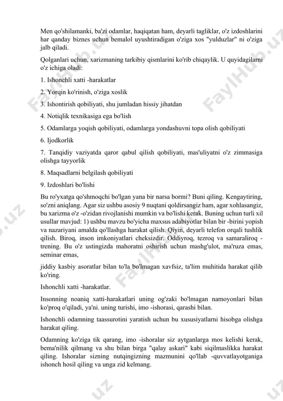 ikingizni oqlashning ajoyib usuli. men qo'shilamanki, ba'zi odamlar, haqiqatan ham, deyarli tagliklar, o'z izdoshlarini har qanday biznes uchun bemalol uyushtiradigan o'ziga xos "yulduzlar" ni o'ziga jalb qiladi. qolganlari uchun, xarizmaning tarkibiy qismlarini ko'rib chiqaylik. u quyidagilarni o'z ichiga oladi: 1. ishonchli xatti -harakatlar 2. yorqin ko'rinish, o'ziga xoslik 3. ishontirish qobiliyati, shu jumladan hissiy jihatdan 4. notiqlik texnikasiga ega bo'lish 5. odamlarga yoqish qobiliyati, odamlarga yondashuvni topa olish qobiliyati 6. ijodkorlik 7. tanqidiy vaziyatda qaror qabul qilish qobiliyati, mas'uliyatni o'z zimmasiga olishga tayyorlik 8. maqsadlarni belgilash qobiliyati 9. izdoshlari bo'lishi bu ro'yxatga qo'shmoqchi bo'lgan yana bir narsa bormi? buni qiling. kengaytiring, so'zni aniqlang. agar siz ushbu asosiy 9 nuqtani qoldirsangiz ham, agar xohlasangiz, bu xarizma o'z -o'zidan rivojlanishi mumkin va bo'lishi kerak. buning uchun turli xil usullar mavjud: 1) ushbu mavzu bo'yicha maxsus adabiyotlar bilan bir -birini yopish va nazariyani amalda qo'llashga harakat qilish. qiyin, deyarli telefon orqali tushlik qilish. …
