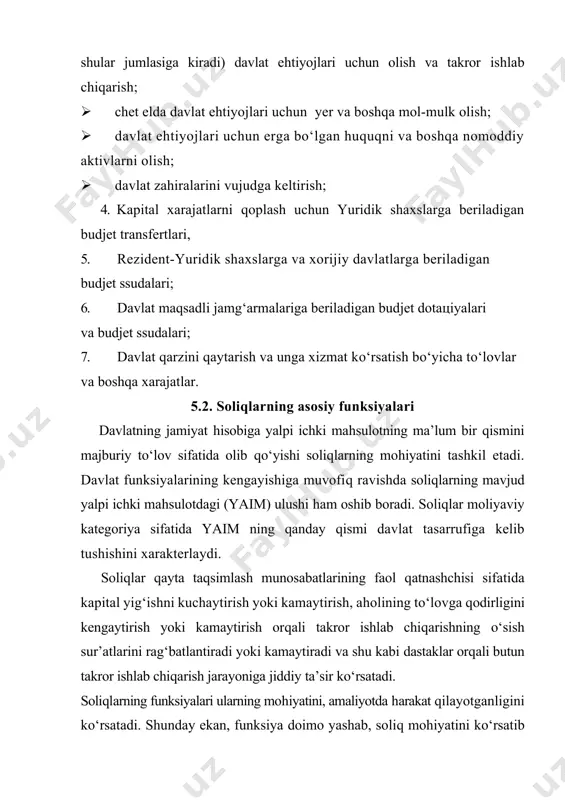 lari; 6. davlat maqsadli jamg‘armalariga beriladigan budjet dotaцiyalari va budjet ssudalari; 7. davlat qarzini qaytarish va unga xizmat ko‘rsatish bo‘yicha to‘lovlar va boshqa xarajatlar. 5.2. soliqlarning asosiy funksiyalari davlatning jamiyat hisobiga yalpi ichki mahsulotning ma’lum bir qismini majburiy to‘lov sifatida olib qo‘yishi soliqlarning mohiyatini tashkil etadi. davlat funksiyalarining kengayishiga muvofiq ravishda soliqlarning mavjud yalpi ichki mahsulotdagi (yaim) ulushi ham oshib boradi. soliqlar moliyaviy kategoriya sifatida yaim ning qanday qismi davlat tasarrufiga kelib tushishini xarakterlaydi. soliqlar qayta taqsimlash munosabatlarining faol qatnashchisi sifatida kapital yig‘ishni kuchaytirish yoki kamaytirish, aholining to‘lovga qodirligini kengaytirish yoki kamaytirish orqali takror ishlab chiqarishning o‘sish sur’atlarini rag‘batlantiradi yoki kamaytiradi va shu kabi dastaklar orqali butun takror ishlab chiqarish jarayoniga jiddiy ta’sir ko‘rsatadi. soliqlarning funksiyalari ularning mohiyatini, amaliyotda harakat qilayotganligini ko‘rsatadi. shunday ekan, funksiya doimo yashab, soliq mohiyatini ko‘rsatib turishi zarur[footnoteref:1]. hozirgi vaqtda soliqlarning funksiyalari va ularning aniq soni borasida munozaralar mavjud. [1: яҳёев к,.а. солиққа тортиш назарияси ва …