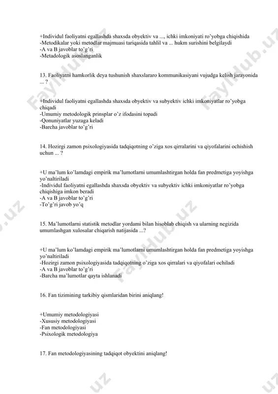 o’zidir -oldingi olingan umumiy bilimlarning muayyan majmuasiga asoslanuvchi, bilishning yo’li – bu metoddir -a va b javoblar to’g’ri -to’g’ri javob yo’q 19. metod tushunchasiga m.v.mostepanenko qanday ta’rif bergan? +metod ilmiy bilish unsurlari, nazariyalar, qonunlar, kategoriyalar va boshqalarning munosabat tipining o’zidir -oldingi olingan umumiy bilimlarning muayyan majmuasiga asoslanuvchi, bilishning yo’li – bu metoddir -a va b javoblar to’g’ri -metod bu o’rganiladigan obyektning asosini tashkil etadi 20. metodologiya bu – ...? +bilishning prinsiplari to’g’risidagi ta’limotdir -bilishning metodlari to’g’risidagi ta’limotdir -a va b javoblar to’g’ri -bilishning asosini o’rganadigan ta’limot 21. metodologiya asosan necha qismga ajratiladi? +1 qismga -2 qismga -3 qismga -4 qismga 22. metodologiya qanday qismlarga ajratiladi? +bilishning prinsplari, birlamchi asoslari to’g’risidagi ta’limot -bilishning prinsplari, birlamchi asoslariga suyanuvchi usullar, uslublar haqidagi ta’limot -a va b javoblar to’g’ri -asosiy hamda ikkilamchi 23. umumiy psixologiyaning asosiy prinsplarini aniqlang! +determinizm va psixikaning faoliyatda rivojlanishi -ong va faoliyat birligi -a va b javoblar to’g’ri -to’g’ri javob …