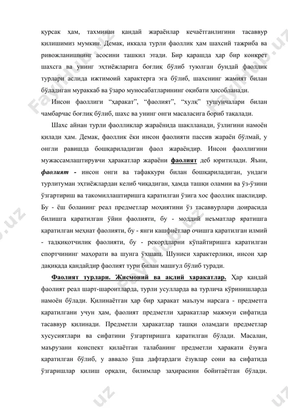 и учун ҳам, фаолият предметли ҳаракатлар мажмуи сифатида тасаввур қилинади. предметли ҳаракатлар ташқи оламдаги предметлар хусусиятлари ва сифатини ўзгартиришга қаратилган бўлади. масалан, маърузани конспект қилаётган талабанинг предметли ҳаракати ёзувга қаратилган бўлиб, у аввало ўша дафтардаги ёзувлар сони ва сифатида ўзгаришлар қилиш орқали, билимлар заҳирасини бойитаётган бўлади. фаолиятнинг ва уни ташкил этувчи предметли ҳаракатларнинг айнан нималарга йўналтирилганига қараб, аввало ташқи ва ички фаолият фарқланади. ташқи фаолият шахсни ўраб турган ташқи муҳит ва ундаги нарса ва ҳодисаларни ўзгартиришга қаратилган фаолият бўлса, ички фаолият - биринчи навбатда ақлий фаолият бўлиб, у соф психологик жараёнларнинг кечишидан келиб чиқади. келиб чиқиши нуқтаи назаридан ички - ақлий, психик фаолият ташқи предметли фаолиятдан келиб чиқади. дастлаб предметли ташқи фаолият рўй беради, тажриба орттириб борилган сари, секин-аста бу ҳаракатлар ички ақлий жараёнларга айланиб боради. буни нутқ фаолияти мисолида оладиган бўлсак, бола дастлабки сўзларни қаттиқ товуш билан ташқи нутқида ифода этади, кейинчалик ичида ўзича гапиришга ўрганиб, ўйлайдиган, мулоҳаза юритадиган, …