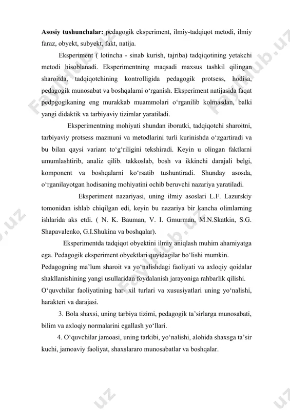 moaviy faoliyat, shaxslararo munosabatlar va boshqalar. pedagogik eksperiment obyekti bolaga oilada, maktabda, kuchada va maktabdan tashqari muassasalar jamoalari tomonidan bo‘ladigan ta’sirlar ham bo‘lishi mumkin. eksperimentga tayyorgarlik va uni ishlab chiqish, tadqiqot yo‘nalishida uning urni va maqsadini aniqlashni talab etadi. eksperiment ikki qismdan iborat bo‘ladi: obyekt bilan maxsus ish olib borish ( ta’lim - tarbiya mazmuni, metodi va shaklini o‘zgartirish, maxsus sharoit yaratish, tarbiyalovchi munosabatlar tashkil qilish va boshqalar). maxsus tashkil qilingan faoliyat natijalarini ro‘yxatga oluvchi ma’lumotlarni tuplash ( kuzatish, anketa va oldin aytilgan tadqiqot metodlari ham kullaniladi). eksperimental ishning birinchi bo‘limi - bolalarga ma’lum tarbiyaviy maqsadlarga ta’sir metodlari va stimullari orkali tashkil qilingan sharoitlar asosida amalga oshiriladi ( rejim, an’ana, jamoa hayotining zavkli tomoni va boshqalar). tadqiqotchi hamma tashqi sharoitlar, boshqa tarbiyaviy ta’sirlarni nazorat ostiga olishi lozim, keyin bolaning ma’naviy dunyosiga ta’sir qiladigan, bir maqsadga ko‘rsatilgan tashqi ta’sirlarni tashkil qilish lozim. shunday sharoitlar yaratish lozimki, bu sharoit tekshirilayotgan jarayon, voqea …