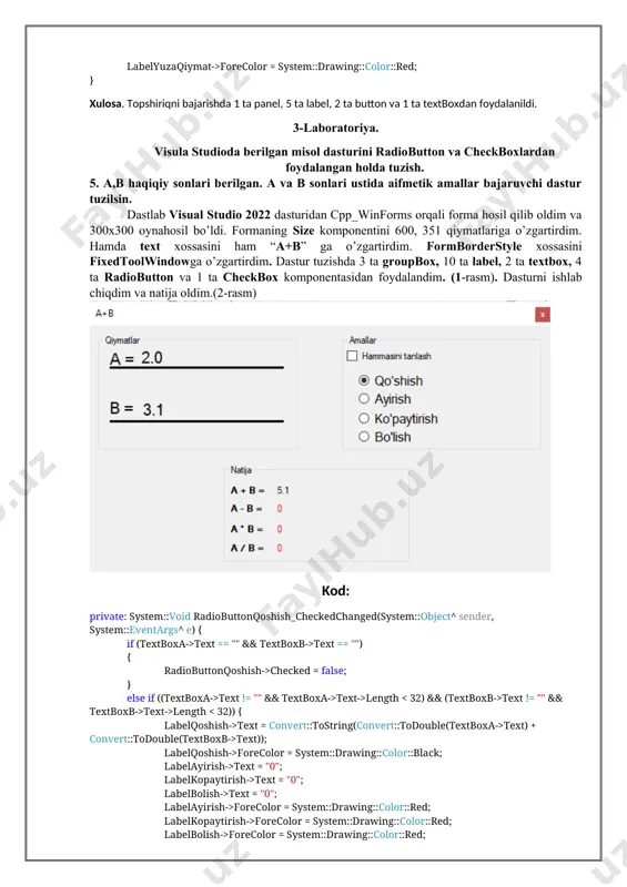 lor::red; checkboxhammasinitanlash->checked = false; } } private: system::void radiobuttonbolish_checkedchanged(system::object^ sender, system::eventargs^ e) { if (textboxa->text == "" && textboxb->text == "") { radiobuttonbolish->checked = false; } else if ((textboxa->text != "" && textboxa->text->length text != "" && textboxb->text->length text = convert::tostring(convert::todouble(textboxa->text) / convert::todouble(textboxb->text)); labelbolish->forecolor = system::drawing::color::black; labelayirish->text = "0"; labelkopaytirish->text = "0"; labelqoshish->text = "0"; labelayirish->forecolor = system::drawing::color::red; labelkopaytirish->forecolor = system::drawing::color::red; labelqoshish->forecolor = system::drawing::color::red; checkboxhammasinitanlash->checked = false; } } private: system::void checkboxhammasinitanlash_checkedchanged(system::object^ sender, system::eventargs^ e) { if (textboxa->text == "" && textboxb->text == "") { checkboxhammasinitanlash->checked = false; } else if ((textboxa->text != "" && textboxa->text->length text != "" && textboxb->text->length checked = false; radiobuttonayirish->checked = false; radiobuttonkopaytirish->checked = false; radiobuttonbolish->checked = false; labelqoshish->text = convert::tostring(convert::todouble(textboxa->text) + convert::todouble(textboxb->text)); labelqoshish->forecolor = system::drawing::color::black; labelayirish->text = convert::tostring(convert::todouble(textboxa->text) - convert::todouble(textboxb->text)); labelayirish->forecolor = system::drawing::color::black; labelkopaytirish->text = convert::tostring(convert::todouble(textboxa->text) * convert::todouble(textboxb->text)); labelkopaytirish->forecolor = system::drawing::color::black; labelbolish->text = convert::tostring(convert::todouble(textboxa->text) / convert::todouble(textboxb->text)); labelbolish->forecolor = system::drawing::color::black; } } xulosa. topshiriqni bajarishda …
