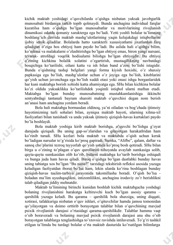 i uning burchi ekanligi his qilishi kerak. 5. diqqat e’tiborni o’qituvchi aytganlariga qaratish uni idrok qilib esda olib qolish va kerak vaqtda ularni boshqara olish qobiliyatiga ega bo’lmog’i talab qilinadi. bunday talablarga javob qaytarish so’zsiz o’quvchiga qiyindir. bunday qiyinchiliklarni mustaqil ravishda yenga bilishi asta – sekin va muntazam o’qish jarayonida materialni osondan qiyinga, oddiydan-murakkabga qarab tushuntirish, bolalarni o’qish faoliyatiga qiziqtirish, darslarni qiziqarli emotsional va obrazli bayon qilish orqali bartaraf qilinadi. kichik maktab yoshida ta’lim jarayonini tizimli tashkil qilish, bolada beg’amlik davrining tuganlanganligidan dalolat beradi va o’qishga bo’lgan munosabatlar tobora o’zgarib boradi. bu davrda bolaning qiziqishlari o’yin faoliyatidan o’quv faoliyatiga asta-sekin ko’chib o’tadi. o’qishga xos qiziqishlar ko’pincha bolalarning o’yin faoliyatiga ta’sir etadi, o’qishga xos qiziqishlar ko’pincha o’yinlar xarakteri va mazmuniga ta’sir qiladi. har qanday ishining muvaffaqiyati ko’p jihatdan motivlarga bog’liq bo’lib, odam ana shu motivlar yordamida ish bilan shug’ullanadi. o’qish motivlari har xil bo’ladi. kichik maktab yoshidagi o’quvchilar o’zlarini bo’lajak mehnat …