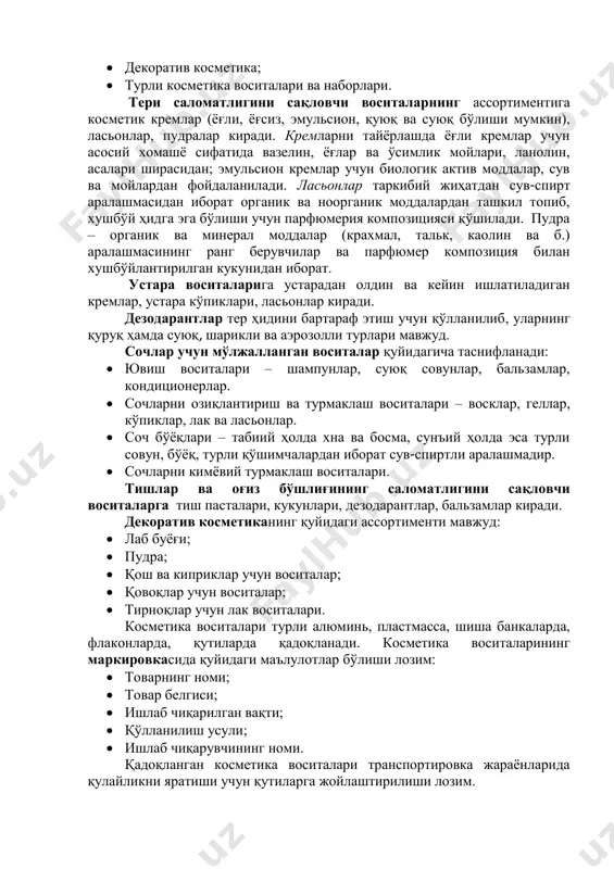 лигини сақловчи воситалар;  устара воситалари;  дезодарантлар;  сочлар, киприклар ва қошлар учун воситалар;  тишлар ва оғиз бўшлиғининг саломатлигини сақловчи воситалар;  тирноқ учун воситалар;  декоратив косметика;  турли косметика воситалари ва наборлари. тери саломатлигини сақловчи воситаларнинг ассортиментига косметик кремлар (ёғли, ёғсиз, эмульсион, қуюқ ва суюқ бўлиши мумкин), ласьонлар, пудралар киради. кремларни тайёрлашда ёғли кремлар учун асосий хомашё сифатида вазелин, ёғлар ва ўсимлик мойлари, ланолин, асалари ширасидан; эмульсион кремлар учун биологик актив моддалар, сув ва мойлардан фойдаланилади. ласьонлар таркибий жиҳатдан сув-спирт аралашмасидан иборат органик ва ноорганик моддалардан ташкил топиб, хушбўй ҳидга эга бўлиши учун парфюмерия композицияси қўшилади. пудра – органик ва минерал моддалар (крахмал, тальк, каолин ва б.) аралашмасининг ранг берувчилар ва парфюмер композиция билан хушбўйлантирилган кукунидан иборат. устара воситаларига устарадан олдин ва кейин ишлатиладиган кремлар, устара кўпиклари, ласьонлар киради. дезодарантлар тер ҳидини бартараф этиш учун қўлланилиб, уларнинг қуруқ ҳамда суюқ, шарикли ва аэрозолли турлари мавжуд. сочлар …