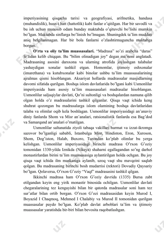 an. sibyan maktablariniʻ ʻ tugatgan bolalar alifba (alifbo), qur’oni karim, tajvid (qur’on o qishʻ qoidalari), ilmixol (asoslari) kabi fanlardan keraklicha ma’lumotga ega bo lishi lozim bo lgan. shu bilan birgalikda, rushdiya va amsaliyʻ ʻ maktablarida o qishni davom ettirishlari mumkin bo lgan darajaga hamʻ ʻ erishgan. bu maktablarda shariat, ahlyak (islom axloqi), sarf-y usmoniy (usmonli tili morfologiyasi), imla (imlo), qiroat (qur’on o qish), usmonlilarʻ imperiyasining qisqacha tarixi va geografiyasi, arifmetika, handasa (muhandislik), husn-i hatt (hattotlik) kabi fanlar o qitilgan. har bir savodli vaʻ bu ish uchun munosib odam bunday maktabda o qituvchi bo lishi mumkinʻ ʻ bo lgan. maktabda sinflarga bo linish bo lmagan. shuningdek ta’lim muddatiʻ ʻ ʻ aniq belgilanmagan. har bir bola fanlarni o zlashtirmaguncha maktabgaʻ borgan. o rta va oliy ta’lim muassasalari. ʻ “madrasa” so zi arabcha “daras”ʻ fe lidan kelib chiqqan. bu "bilim olinadigan joy" degan ma’noni anglatadi.ʼ madrasaning asosini darsxona va ularning atrofida joylashgan talabalar …
