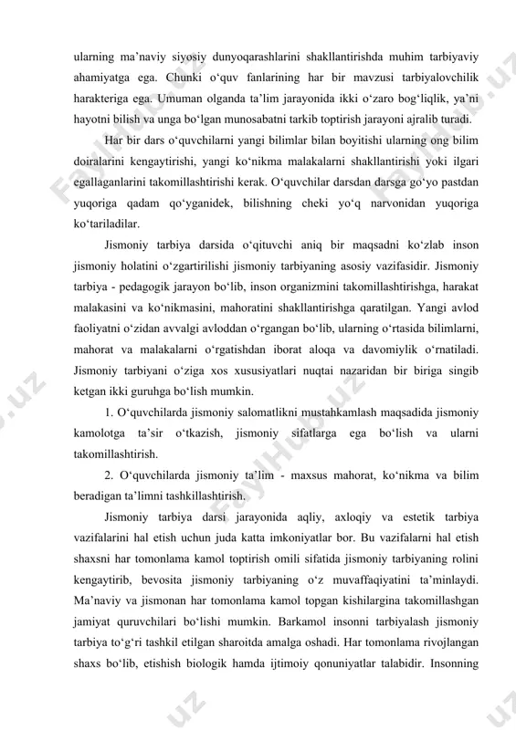 i tamoyili. maktablarda beriladigan ta’lim bilan tarbiya bir butun pedagogik jarayonni tashkil etadi. maktab ta’limida o‘quvchilar turli fanlarni o‘rganish orqali dunyoqarashlari kengayadi. bu esa ularning ma’naviy siyosiy dunyoqarashlarini shakllantirishda muhim tarbiyaviy ahamiyatga ega. chunki o‘quv fanlarining har bir mavzusi tarbiyalovchilik harakteriga ega. umuman olganda ta’lim jarayonida ikki o‘zaro bog‘liqlik, ya’ni hayotni bilish va unga bo‘lgan munosabatni tarkib toptirish jarayoni ajralib turadi. har bir dars o‘quvchilarni yangi bilimlar bilan boyitishi ularning ong bilim doiralarini kengaytirishi, yangi ko‘nikma malakalarni shakllantirishi yoki ilgari egallaganlarini takomillashtirishi kerak. o‘quvchilar darsdan darsga go‘yo pastdan yuqoriga qadam qo‘yganidek, bilishning cheki yo‘q narvonidan yuqoriga ko‘tariladilar. jismoniy tarbiya darsida o‘qituvchi aniq bir maqsadni ko‘zlab inson jismoniy holatini o‘zgartirilishi jismoniy tarbiyaning asosiy vazifasidir. jismoniy tarbiya - pedagogik jarayon bo‘lib, inson organizmini takomillashtirishga, harakat malakasini va ko‘nikmasini, mahoratini shakllantirishga qaratilgan. yangi avlod faoliyatni o‘zidan avvalgi avloddan o‘rgangan bo‘lib, ularning o‘rtasida bilimlarni, mahorat va malakalarni o‘rgatishdan iborat aloqa va davomiylik o‘rnatiladi. jismoniy …