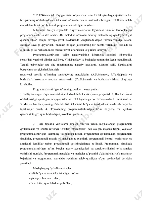 iqishga kirishdilar. programmalashtirilgan ta'limning xarakterli xususiyatlari: 1. jiddiy tanlangan o’quv materialini alohida-alohida kichik qismlarga ajratish. 2. har bir qismni o’zlashtirishga qaratilgan muayyan ishlarni izchil bajarishga doir ko’rsatmalar tizimini kiritish. 3. mazkur har bir qismning o’zlashtirilishi tekshirish bo’yicha topshirilishi, tekshirish bo’yicha topshiriqlar berish. 4. o’quvchining programmalashtirilgan ta'lim bo’yicha o’z tajribasi qanchalik to’g’riligini bildiradigan javoblarni yoqlash. 3. turli didaktik vazifalarni amalga oshirish uchun mo’ljallangan programmali qo’llanmalar va shartli ravishda "o’qitish mashinalari" deb atalgan maxsus texnik vositalar programmalashtirilgan ta'limning vositalariga kiradi. programmali qo’llanmalar, programmali darsliklar, programmali masala va mashqlar to’plamlari, programmali kontrol topshiriqlar va amaldagi darsliklar uchun programmali qo’shimchalarga bo’linadi. programmali darslikda programmalashtirilgan ta'lim barcha asosiy xususiyatlari va xarakteristikalari to’la amalga oshirilishi mumkin. programmali masalalar va mashqlar to’plamini o’zlashtirish. ko’p mashqlar bajarishni va programmali masalalar yechishni talab qiladigan o’quv predmetlari bo’yicha yaratiladi. mashqlarga qo’yiladigan talablar: - kalit bo’yicha oson tekshiriladigan bo’lim; - qisqa javobni talab qilish; - faqat bitta qiyinchilikka ega bo’lish; - …