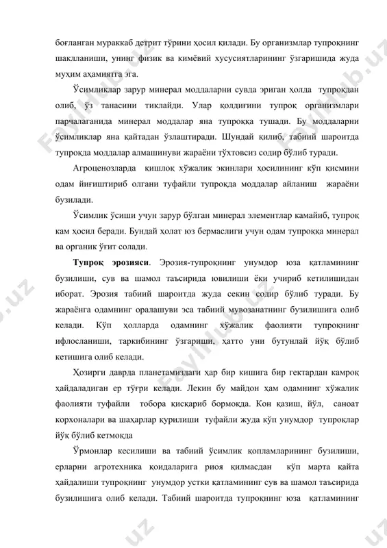 га эга. ўсимликлар зарур минерал моддаларни сувда эриган ҳолда тупроқдан олиб, ўз танасини тиклайди. улар қолдиғини тупроқ организмлари парчалаганида минерал моддалар яна тупроққа тушади. бу моддаларни ўсимликлар яна қайтадан ўзлаштиради. шундай қилиб, табиий шароитда тупроқда моддалар алмашинуви жараёни тўхтовсиз содир бўлиб туради. агроценозларда қишлоқ хўжалик экинлари ҳосилининг кўп қисмини одам йиғиштириб олгани туфайли тупроқда моддалар айланиш жараёни бузилади. ўсимлик ўсиши учун зарур бўлган минерал элементлар камайиб, тупроқ кам ҳосил беради. бундай ҳолат юз бермаслиги учун одам тупроққа минерал ва органик ўғит солади. тупроқ эрозияси. эрозия-тупроқнинг унумдор юза қатламининг бузилиши, сув ва шамол таъсирида ювилиши ёки учириб кетилишидан иборат. эрозия табиий шароитда жуда секин содир бўлиб туради. бу жараёнга одамнинг оралашуви эса табиий мувозанатнинг бузилишига олиб келади. кўп ҳолларда одамнинг хўжалик фаолияти тупроқнинг ифлосланиши, таркибининг ўзгариши, ҳатто уни бутунлай йўқ бўлиб кетишига олиб келади. ҳозирги даврда планетамиздаги ҳар бир кишига бир гектардан камроқ ҳайдаладиган ер тўғри келади. лекин бу майдон ҳам …