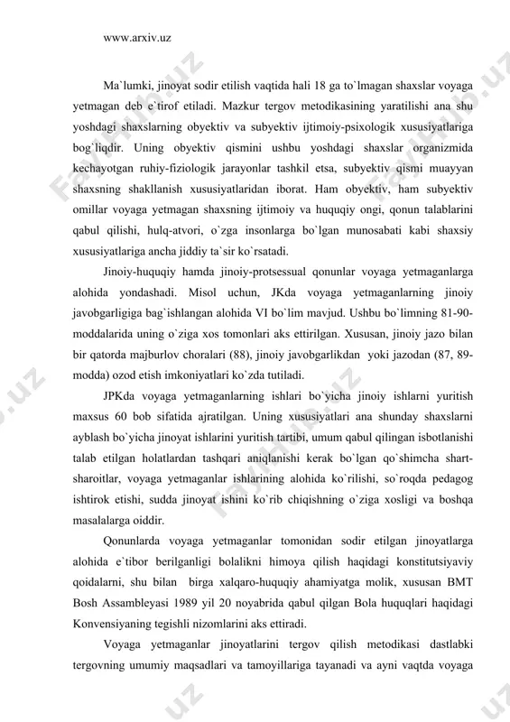 likni himoya qilish haqidagi konstitutsiyaviy qoidalarni, shu bilan birga xalqaro-huquqiy ahamiyatga molik, xususan bmt bosh assambleyasi 1989 yil 20 noyabrida qabul qilgan bola huquqlari haqidagi konvensiyaning tegishli nizomlarini aks ettiradi. voyaga yetmaganlar jinoyatlarini tergov qilish metodikasi dastlabki tergovning umumiy maqsadlari va tamoyillariga tayanadi va ayni vaqtda voyaga yetmaganlar shaxsiga bog`liq qator xususiyatlarni ham aks ettiradi. ushbu xususiyatlar ular tomonidan huquqqa qarshi harakat sodir etilganda va dastlabki tergov vaqtida shakllangan tushuncha va mulohazalarga asoslangan o`smir hulqida namoyon bo`ladi. ruhiy-pedagogik adabiyotlarda 14-17 yoshlar o`smirlik yoki yigitlikning boshlang`ich davri deb ataladi. biologik jihatdan o`smirlik jismoniy rivojlanishning yakuniy davri bo`ladi. mazkur toifaga oid shaxslarning ijtimoiy ahvoli turlicha bo`lib, ular orasida talabalar, ishchilar va ishlamaydiganlar bor. shu bilan birga ular hulqi va harakatlari ongli-irodali ko`rinishga ega va bu o`z o`rnida 16 yoshdan umumiy jinoiy javobgarlik, 14 yoshdan boshlab esa qasddan odam o`ldirish, o`g`rilash, zo`rlash, jinsiy ko`rinishdagi zo`rlik ishlatish, o`g`rilik, bosqinchilik, tovlamachilik, talonchilik, transport vositasini olib …