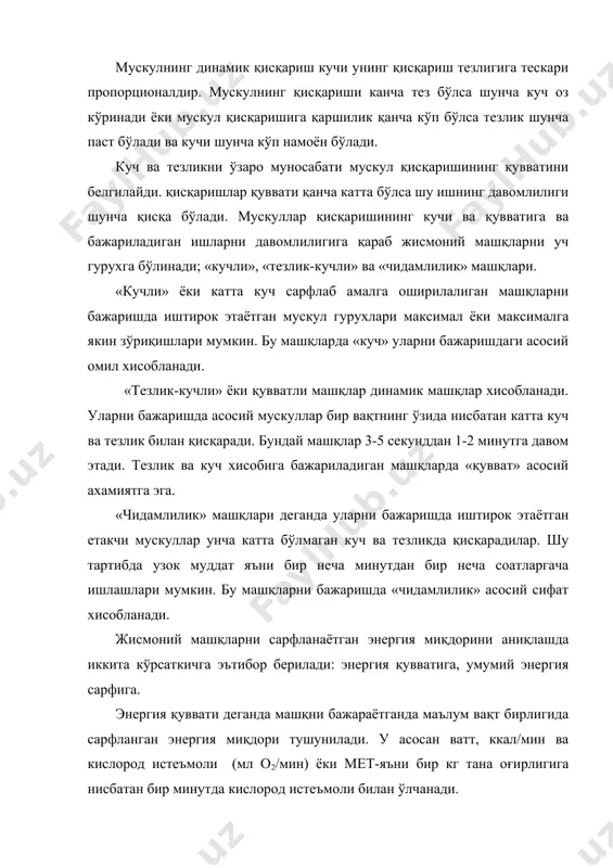 ввати ортади. маълум бир масофани босиб ўтишни энергия қуввати югурганда 1,08 ккал, юрганда эса 0,72 ккал бўлади. жисмоний машқларни энергия қувватига қараб енгил, ўрта, оғир ва ўта оғир машқларга бўлинади. энергия қувватига қараб жисмоний машқларни фарқлаганда бир қатор омилларга эътибор бериш керак. жумладан ишни статик ёки динамиклигига, иштирок этаётган фаол мускул массасининг хажмига, тананинг катталигига, оғирлигига, ёшига, жинсга, жисмоний чиниққанлигига ва ташқи мухит шароитларига. масалан 1,2 ккал/мин энергия сарфи билан организм локал иш бажарса унинг давомлилиги бир неча секунд бўлади. агар шу сарф билан регионал иш бажарилса, иш ўртача оғирликда бўлиб бир қанча ўн минутлар давом этиши мумкин. шу энергия сарфи глобал иш жуда енгил хисобланади ва кун бўйи бемалол бажарилиши мумкин. чиниққан одам бемалол бажарган иш чиниқмаган одам учун жуда оғир бўлиши мумкин. шунинг учун жисмоний машқларни факат энергия қувватига караб турлаш етарли хисобланмайди. шу сабабли жисмоний машқларни турлашда уларни энергия қувватига қарабгина эмас организмни физиологик кўрсаткичларини щам эътибордан …