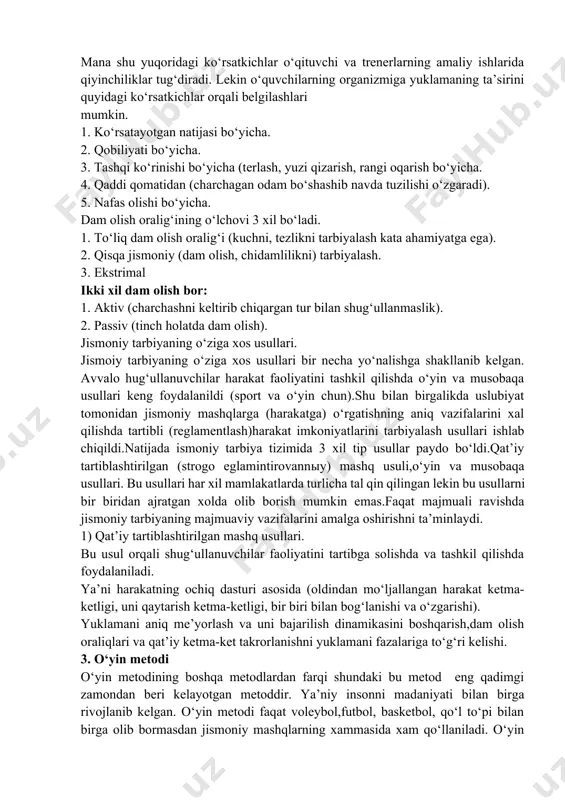 4. gaz almashinuvi bilan. mana shu yuqoridagi ko‘rsatkichlar o‘qituvchi va trenerlarning amaliy ishlarida qiyinchiliklar tug‘diradi. lekin o‘quvchilarning organizmiga yuklamaning ta’sirini quyidagi ko‘rsatkichlar orqali belgilashlari mumkin. 1. ko‘rsatayotgan natijasi bo‘yicha. 2. qobiliyati bo‘yicha. 3. tashqi ko‘rinishi bo‘yicha (terlash, yuzi qizarish, rangi oqarish bo‘yicha. 4. qaddi qomatidan (charchagan odam bo‘shashib navda tuzilishi o‘zgaradi). 5. nafas olishi bo‘yicha. dam olish oralig‘ining o‘lchovi 3 xil bo‘ladi. 1. to‘liq dam olish oralig‘i (kuchni, tezlikni tarbiyalash kata ahamiyatga ega). 2. qisqa jismoniy (dam olish, chidamlilikni) tarbiyalash. 3. ekstrimal ikki xil dam olish bor: 1. aktiv (charchashni keltirib chiqargan tur bilan shug‘ullanmaslik). 2. passiv (tinch holatda dam olish). jismoniy tarbiyaning o‘ziga xos usullari. jismoiy tarbiyaning o‘ziga xos usullari bir necha yo‘nalishga shakllanib kelgan. avvalo hug‘ullanuvchilar harakat faoliyatini tashkil qilishda o‘yin va musobaqa usullari keng foydalanildi (sport va o‘yin chun).shu bilan birgalikda uslubiyat tomonidan jismoniy mashqlarga (harakatga) o‘rgatishning aniq vazifalarini xal qilishda tartibli (reglamentlash)harakat imkoniyatlarini tarbiyalash usullari ishlab …