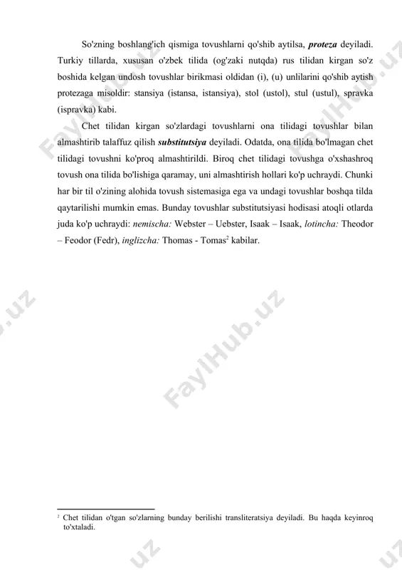 rikmasi oldidan (i), (u) unlilarini qo'shib aytish protezaga misoldir: stansiya (istansa, istansiya), stol (ustol), stul (ustul), spravka (ispravka) kabi. chet tilidan kirgan so'zlardagi tovushlarni ona tilidagi tovushlar bilan almashtirib talaffuz qilish substitutsiya deyiladi. odatda, ona tilida bo'lmagan chet tilidagi tovushni ko'proq almashtirildi. biroq chet tilidagi tovushga o'xshashroq tovush ona tilida bo'lishiga qaramay, uni almashtirish hollari ko'p uchraydi. chunki har bir til o'zining alohida tovush sistemasiga ega va undagi tovushlar boshqa tilda qaytarilishi mumkin emas. bunday tovushlar substitutsiyasi hodisasi atoqli otlarda juda ko'p uchraydi: nemischa: webster – uebster, isaak – isaak, lotincha: theodor – feodor (fedr), inglizcha: thomas - tomas kabilar. adabiyotlar 1. аракин в.д. сравнительная типология английского и русского языков. м., просвещение, 1989. 2. аракин в.д. типология языков и проблема методического прогнозирования. м., высшая школа, 1989. 3. абдуазизов а.а. тилшуносликка кириш. i-қисм. фонетика ва фонология. ii-қисм. лексикология ва семасиология. грамматика. тошкент, университет, 1999. 4. абдуазизов а.а. ўзбек тили фонологияси ва …