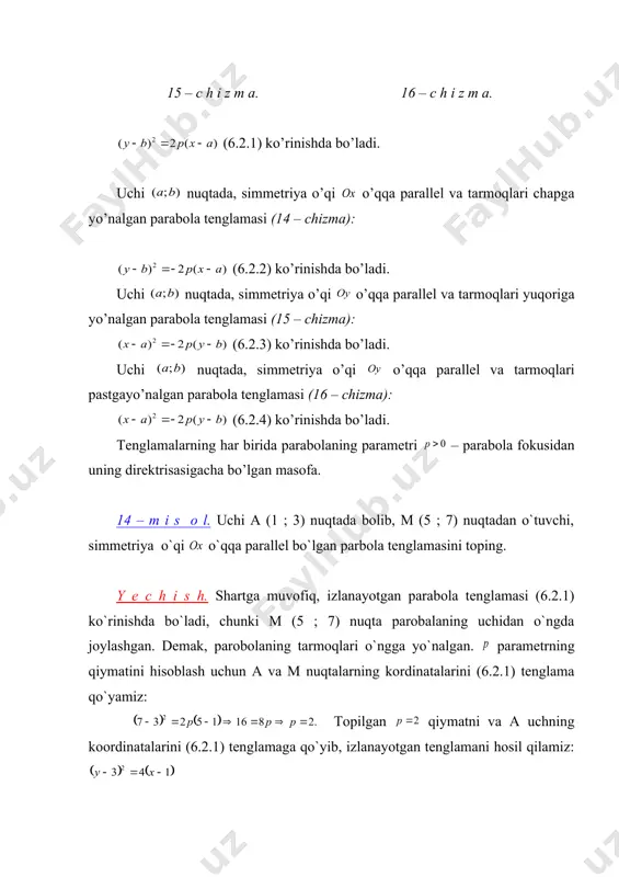 bo`lgan parabola tenglamasini tuzing . y e c h i s h. shartga ko`ra izlanayotgan parabolaning tenglamasi (6.2.1) ko`rinishda bo`ladi. parabolaning o`qi o`qqa parallel bo`lgani uchun (uchining va fokisining) ordinatalari bir xil va demak, o`qqa parallel bo`lgan to`g`ri chiziqda yotadi), parobolaning tarmoqlari esa o`ngga yo`nalgan (parabolaning fokusi uchidan o`ngda joylashgan). parobolaning uchi bilan fokusi orasidagi masofa p\2 ga teng bo`lgani uchun . a uchining koordinatalarini va ning topilgan qiymatini (6.2.1) tenglamaga qo’yib, ni hosil qilamiz . 16 – m i s o l. parabola uchi va fokusining koordinatalarini toping. direktrisasining tenglamasini tuzing. y e c h i s h. parobolala tenglamasini (6.2.1) ko`rinishga keltiramiz : bundan parabola uchining koordinatalari: a (3;-2); . parabola uchidan fokusigacha bo`lgan masofa ga teng. fokusning abssissasi: fokus parabola uchidan o`ngda joylashgan, chunki parabolaning tarmoqlari o`ngga yo`nalgan; fokusning ordinatasi parabola uchining ordinatasiga teng, chunki parobolaning o`qi o`qqa parallel, u holda fokusning koordinatalari f (9 ; -2) …
