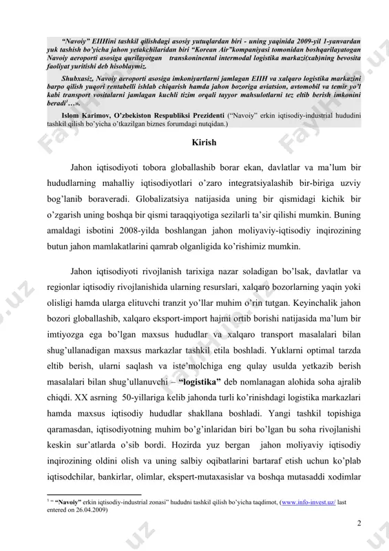 ltib berish imkonini beradi[footnoteref:1]…». [1: “ “navoiy” erkin iqtisodiy-industrial zonasi” hududni tashkil qilish bo’yicha taqdimot, (www.info-invest.uz/ last entered on 26.04.2009)] islom karimov, o’zbekiston respubliksi prezidenti (“navoiy” erkin iqtisodiy-industrial hududini tashkil qilish bo’yicha o’tkazilgan biznes forumdagi nutqidan.) kirish jahon iqtisodiyoti tobora globallashib borar ekan, davlatlar va ma’lum bir hududlarning mahalliy iqtisodiyotlari o’zaro integratsiyalashib bir-biriga uzviy bog’lanib boraveradi. globalizatsiya natijasida uning bir qismidagi kichik bir o’zgarish uning boshqa bir qismi taraqqiyotiga sezilarli ta’sir qilishi mumkin. buning amaldagi isbotini 2008-yilda boshlangan jahon moliyaviy-iqtisodiy inqirozining butun jahon mamlakatlarini qamrab olganligida ko’rishimiz mumkin. jahon iqtisodiyoti rivojlanish tarixiga nazar soladigan bo’lsak, davlatlar va regionlar iqtisodiy rivojlanishida ularning resurslari, xalqaro bozorlarning yaqin yoki olisligi hamda ularga elituvchi tranzit yo’llar muhim o’rin tutgan. keyinchalik jahon bozori globallashib, xalqaro eksport-import hajmi ortib borishi natijasida ma’lum bir imtiyozga ega bo’lgan maxsus hududlar va xalqaro transport masalalari bilan shug’ullanadigan maxsus markazlar tashkil etila boshladi. yuklarni optimal tarzda eltib berish, ularni saqlash …